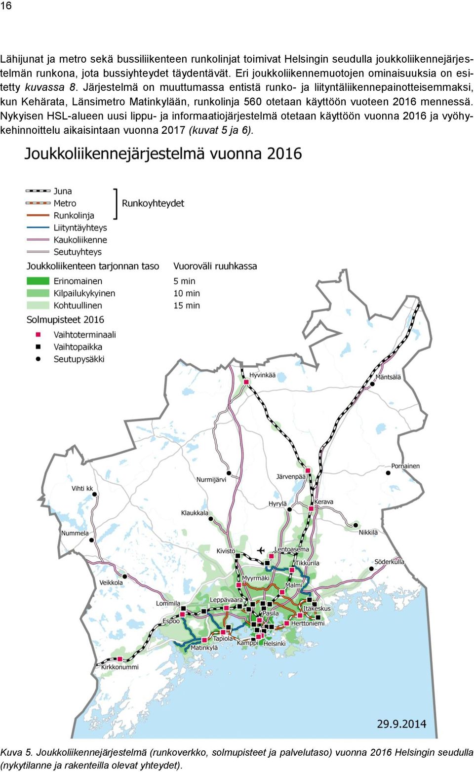 Järjestelmä on muuttumassa entistä runko- ja liityntäliikennepainotteisemmaksi, kun Kehärata, Länsimetro Matinkylään, runkolinja 560 otetaan käyttöön vuoteen 2016 mennessä.