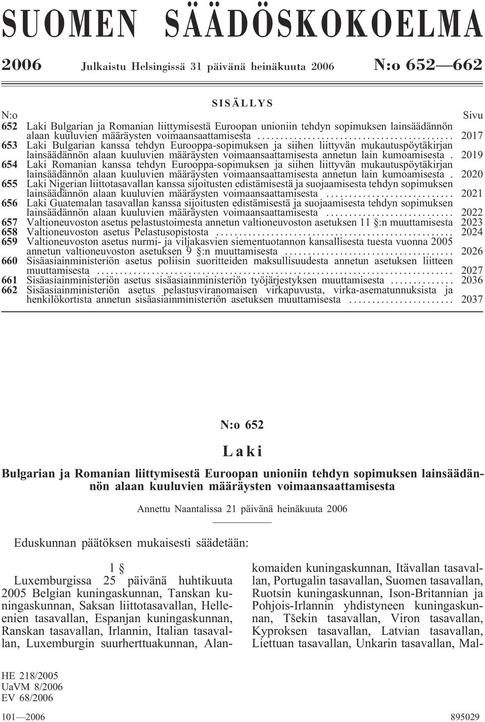 .. 2017 653 Laki Bulgarian kanssa tehdyn Eurooppa-sopimuksen ja siihen liittyvän mukautuspöytäkirjan lainsäädännön alaan kuuluvien määräysten voimaansaattamisesta annetun lain kumoamisesta.