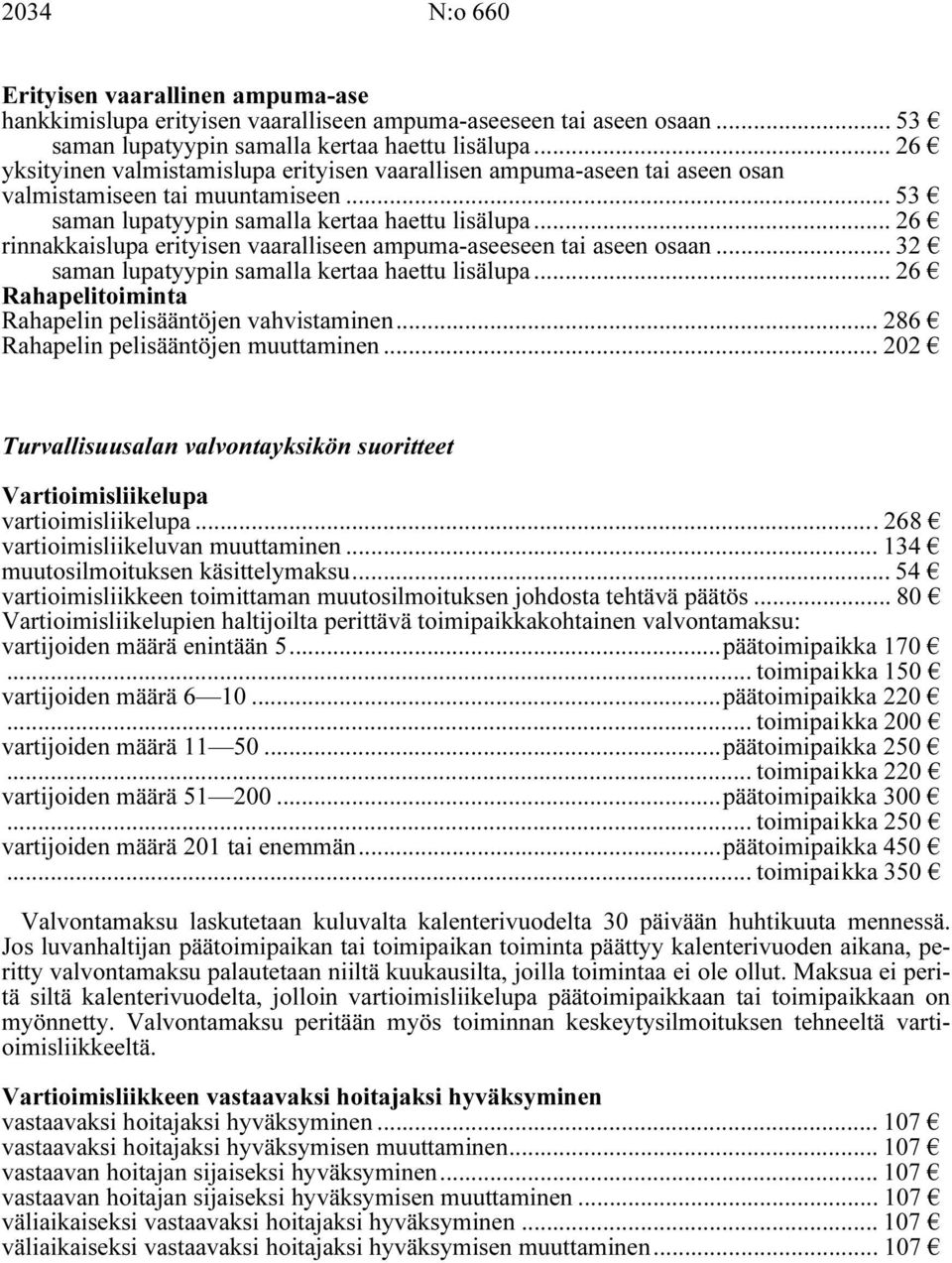 .. 26 rinnakkaislupa erityisen vaaralliseen ampuma-aseeseen tai aseen osaan... 32 saman lupatyypin samalla kertaa haettu lisälupa... 26 Rahapelitoiminta Rahapelin pelisääntöjen vahvistaminen.