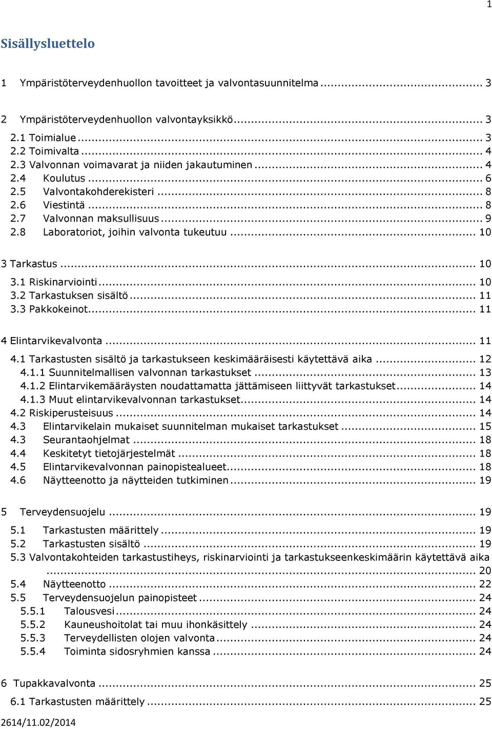 .. 10 3 Tarkastus... 10 3.1 Riskinarviointi... 10 3.2 Tarkastuksen sisältö... 11 3.3 Pakkokeinot... 11 4 Elintarvikevalvonta... 11 4.1 Tarkastusten sisältö ja tarkastukseen keskimääräisesti käytettävä aika.