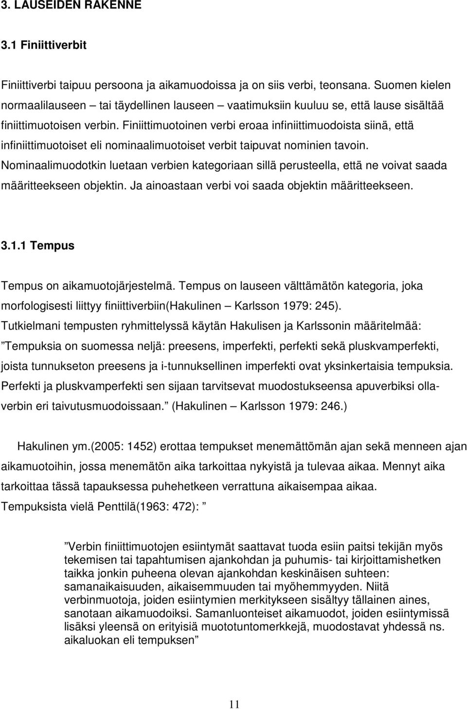 Finiittimuotoinen verbi eroaa infiniittimuodoista siinä, että infiniittimuotoiset eli nominaalimuotoiset verbit taipuvat nominien tavoin.