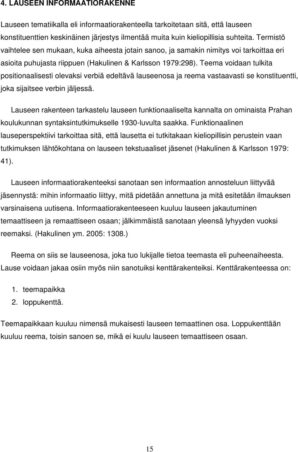 Teema voidaan tulkita positionaalisesti olevaksi verbiä edeltävä lauseenosa ja reema vastaavasti se konstituentti, joka sijaitsee verbin jäljessä.