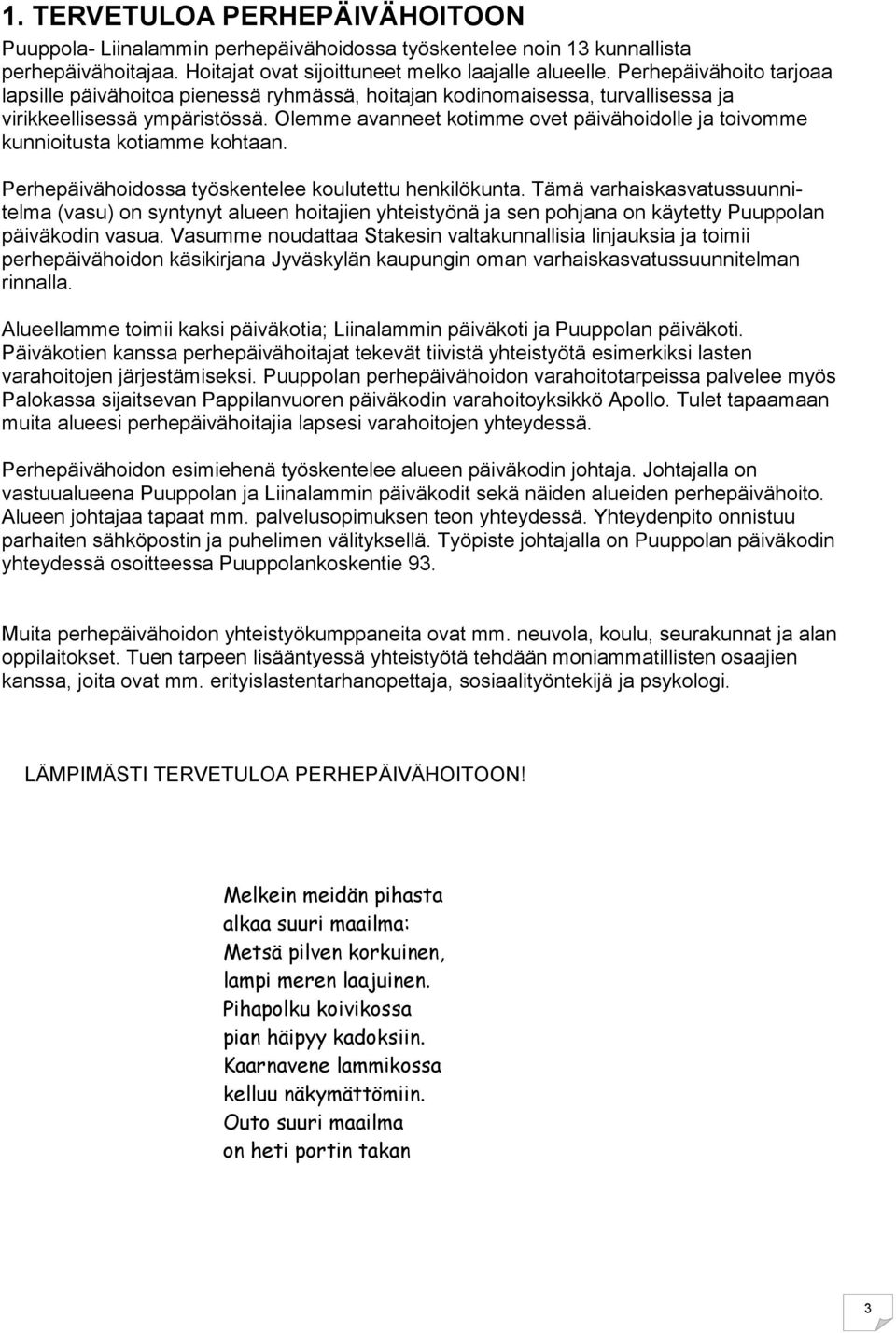 Olemme avanneet kotimme ovet päivähoidolle ja toivomme kunnioitusta kotiamme kohtaan. Perhepäivähoidossa työskentelee koulutettu henkilökunta.