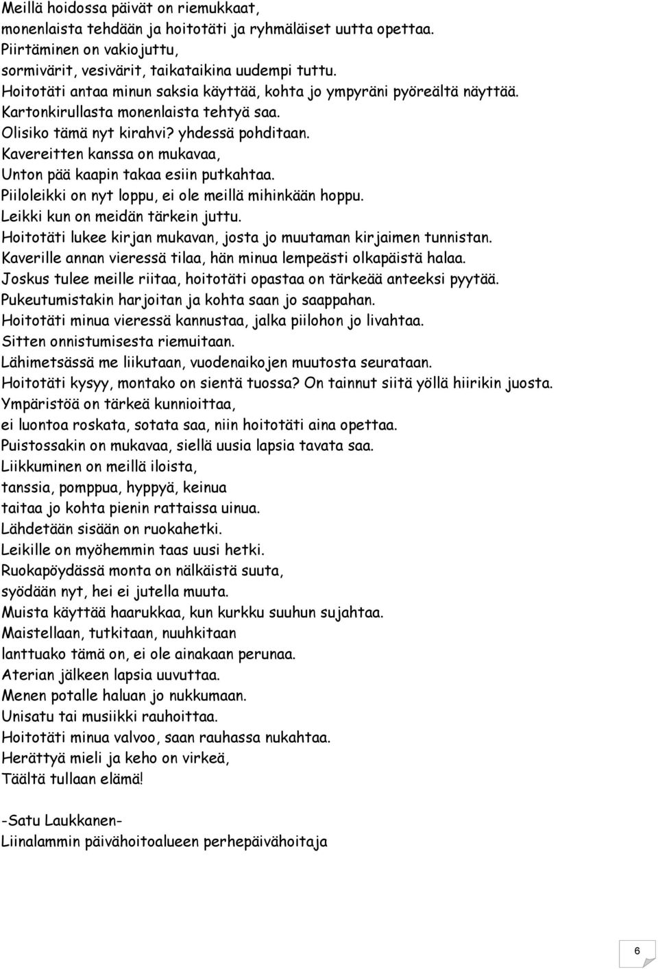 Kavereitten kanssa on mukavaa, Unton pää kaapin takaa esiin putkahtaa. Piiloleikki on nyt loppu, ei ole meillä mihinkään hoppu. Leikki kun on meidän tärkein juttu.