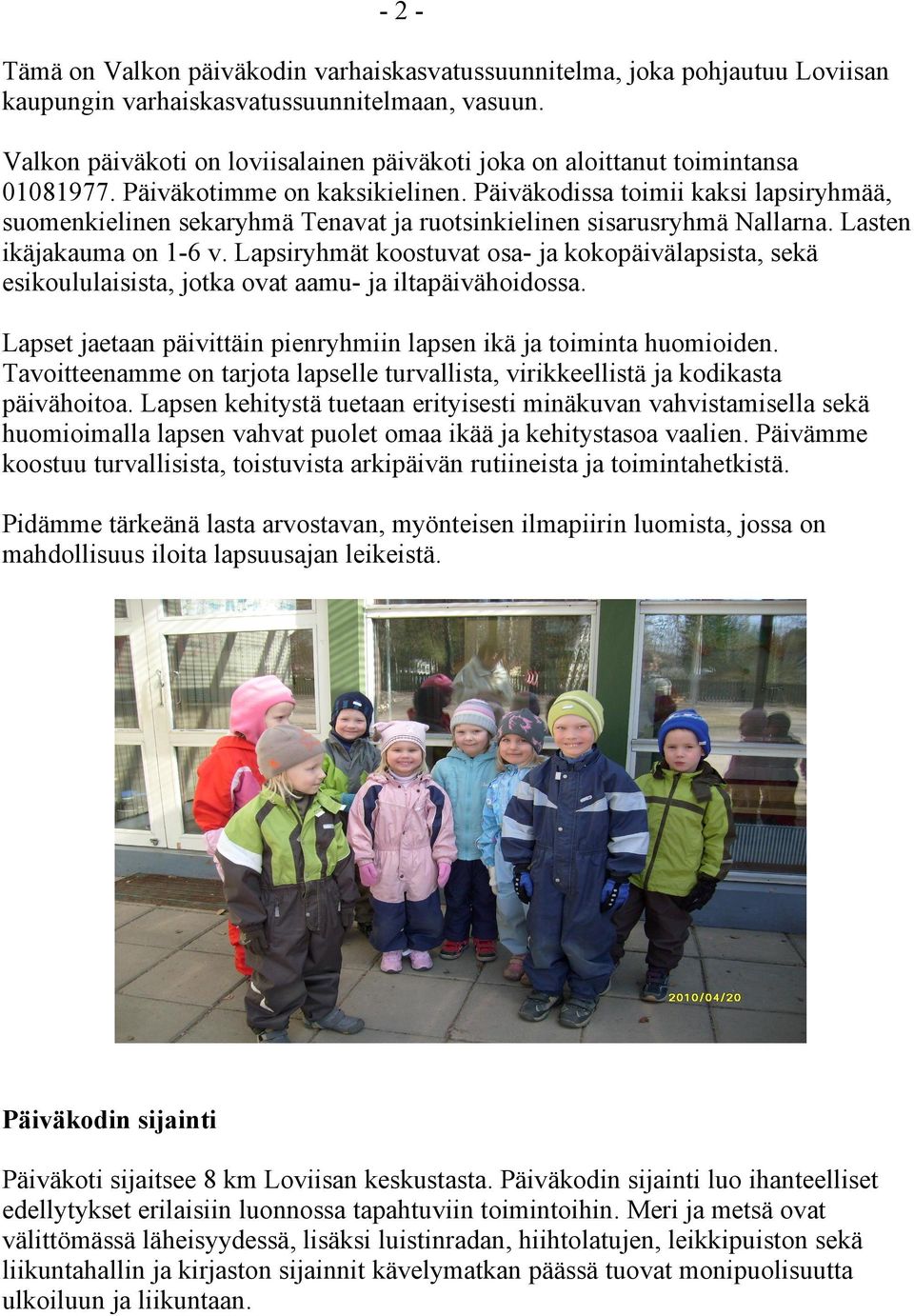 Päiväkodissa toimii kaksi lapsiryhmää, suomenkielinen sekaryhmä Tenavat ja ruotsinkielinen sisarusryhmä Nallarna. Lasten ikäjakauma on 1-6 v.
