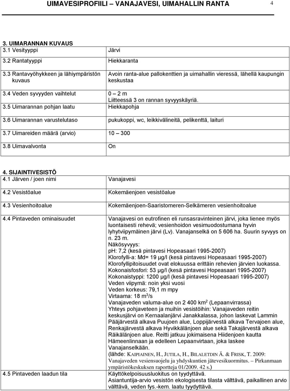 6 Uimarannan varustelutaso pukukoppi, wc, leikkivälineitä, pelikenttä, laituri 3.7 Uimareiden määrä (arvio) 10 300 3.8 Uimavalvonta On 4. SIJAINTIVESISTÖ 4.1 Järven / joen nimi Vanajavesi 4.