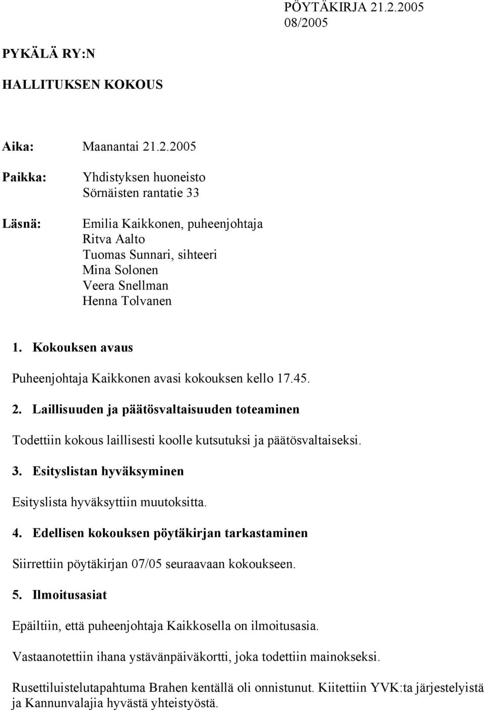 Esityslistan hyväksyminen Esityslista hyväksyttiin muutoksitta. 4. Edellisen kokouksen pöytäkirjan tarkastaminen Siirrettiin pöytäkirjan 07/05 seuraavaan kokoukseen. 5.