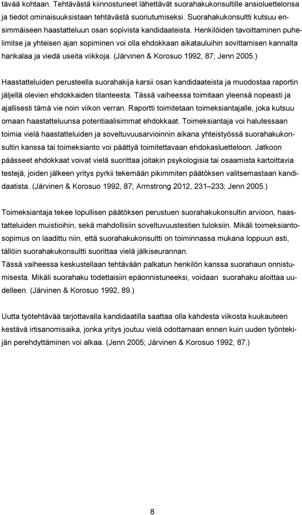 Henkilöiden tavoittaminen puhelimitse ja yhteisen ajan sopiminen voi olla ehdokkaan aikatauluihin sovittamisen kannalta hankalaa ja viedä useita viikkoja. (Järvinen & Korosuo 1992, 87; Jenn 2005.