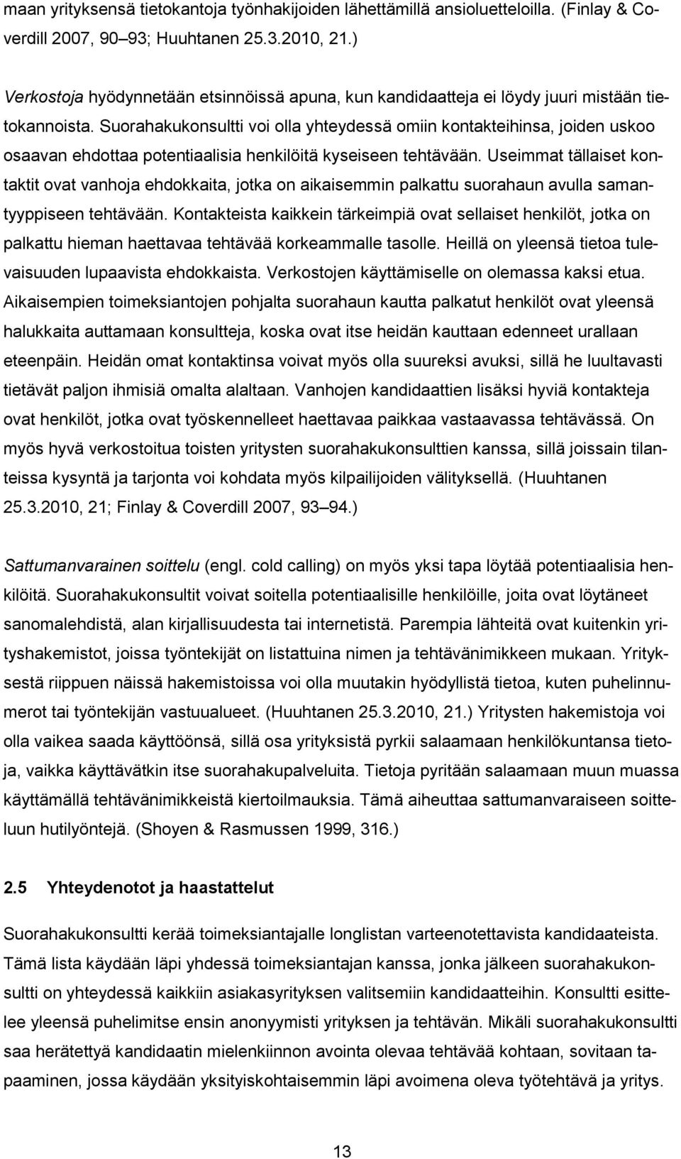 Suorahakukonsultti voi olla yhteydessä omiin kontakteihinsa, joiden uskoo osaavan ehdottaa potentiaalisia henkilöitä kyseiseen tehtävään.