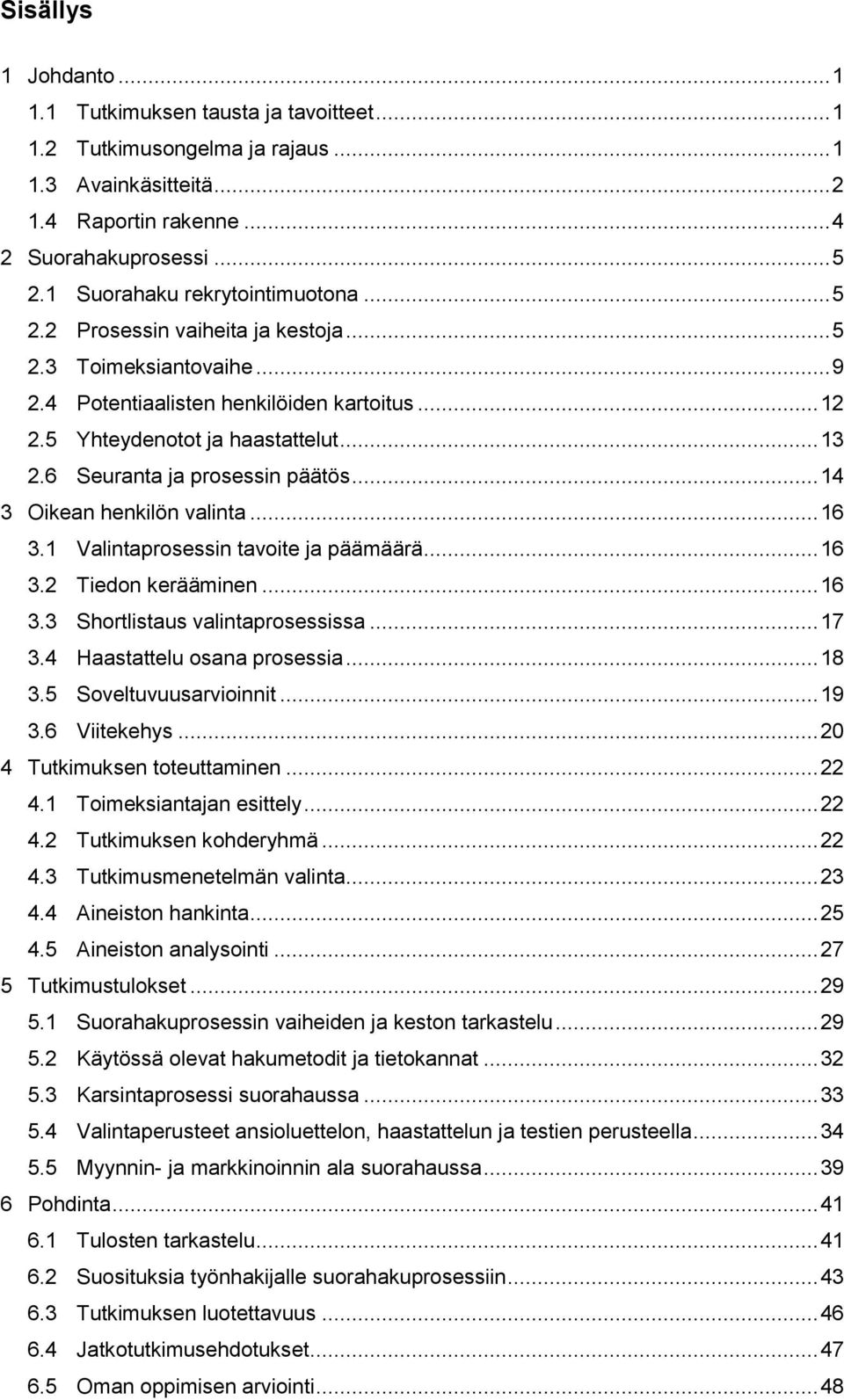 6 Seuranta ja prosessin päätös... 14 3 Oikean henkilön valinta... 16 3.1 Valintaprosessin tavoite ja päämäärä... 16 3.2 Tiedon kerääminen... 16 3.3 Shortlistaus valintaprosessissa... 17 3.