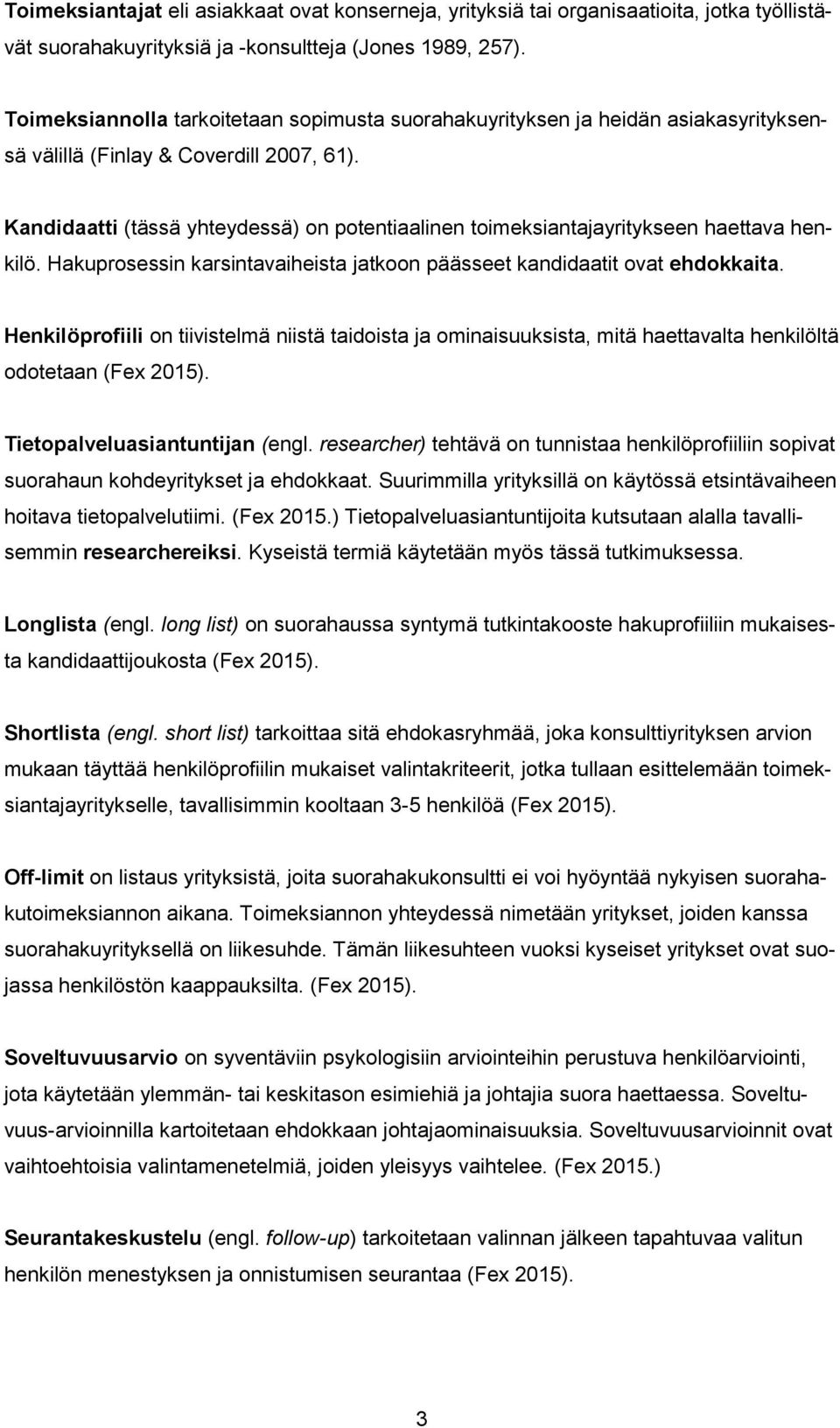 Kandidaatti (tässä yhteydessä) on potentiaalinen toimeksiantajayritykseen haettava henkilö. Hakuprosessin karsintavaiheista jatkoon päässeet kandidaatit ovat ehdokkaita.