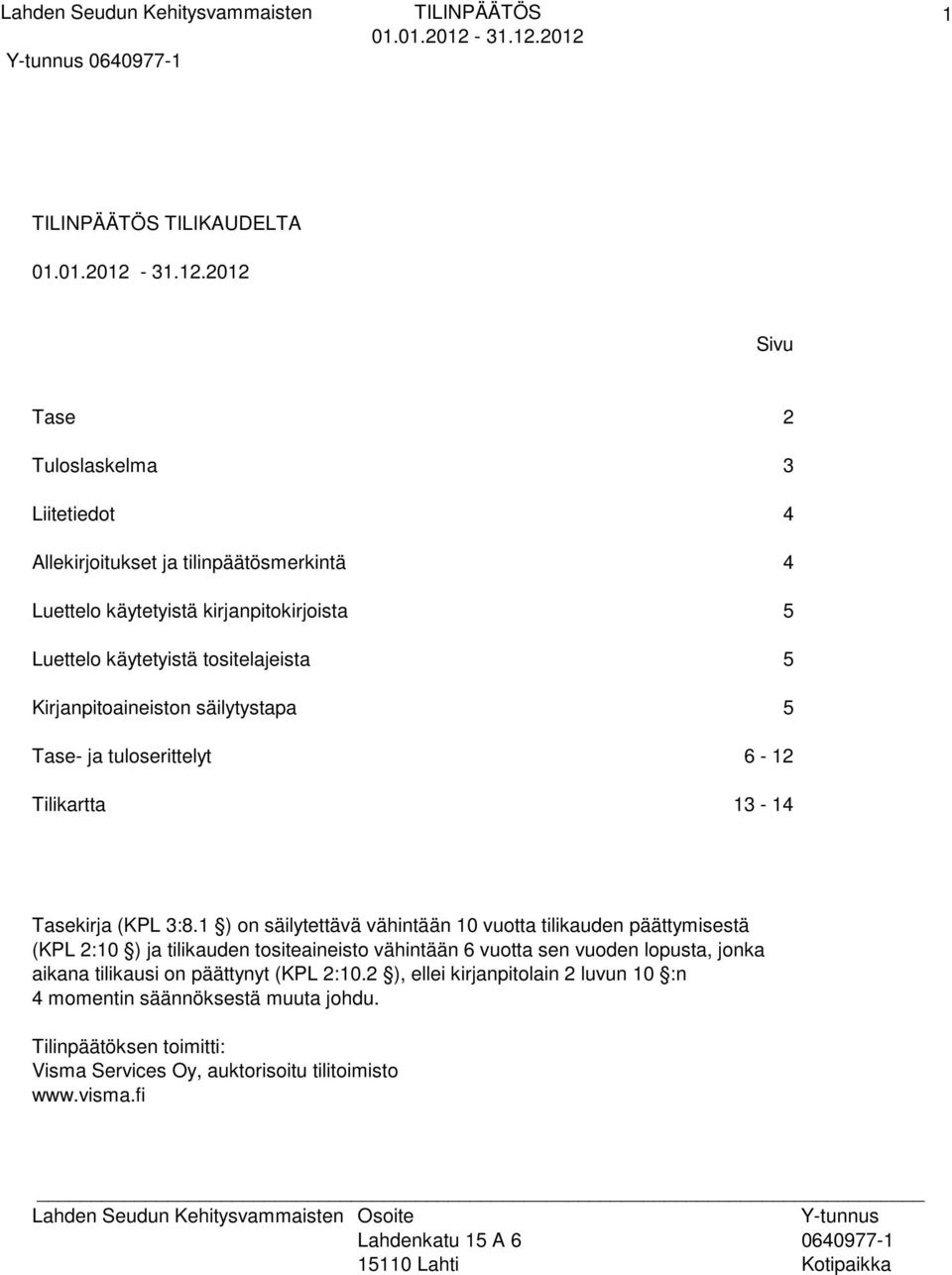 1 ) on säilytettävä vähintään 10 vuotta tilikauden päättymisestä (KPL 2:10 ) ja tilikauden tositeaineisto vähintään 6 vuotta sen vuoden lopusta, jonka aikana tilikausi on päättynyt (KPL