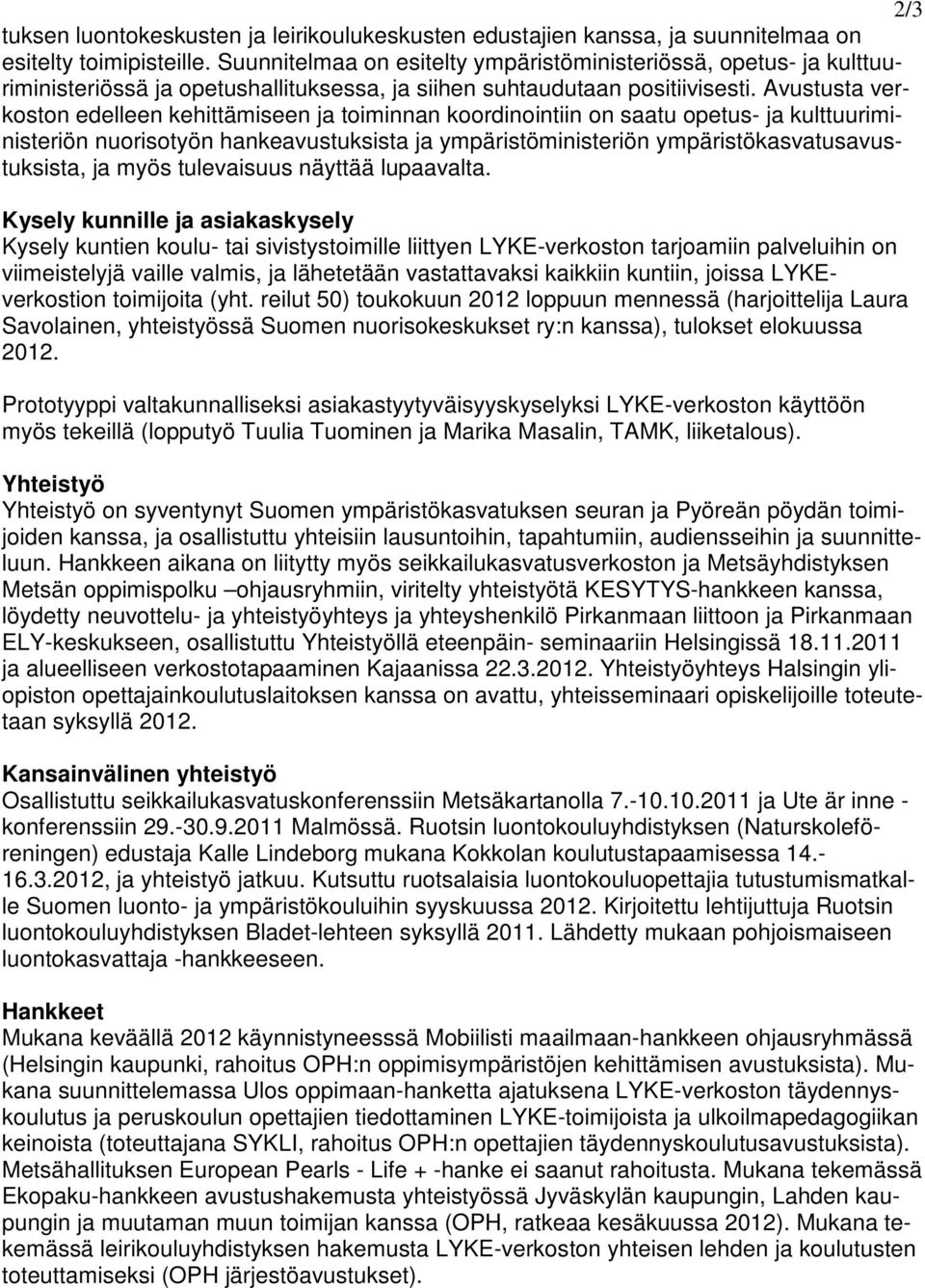 Avustusta verkoston edelleen kehittämiseen ja toiminnan koordinointiin on saatu opetus- ja kulttuuriministeriön nuorisotyön hankeavustuksista ja ympäristöministeriön ympäristökasvatusavustuksista, ja