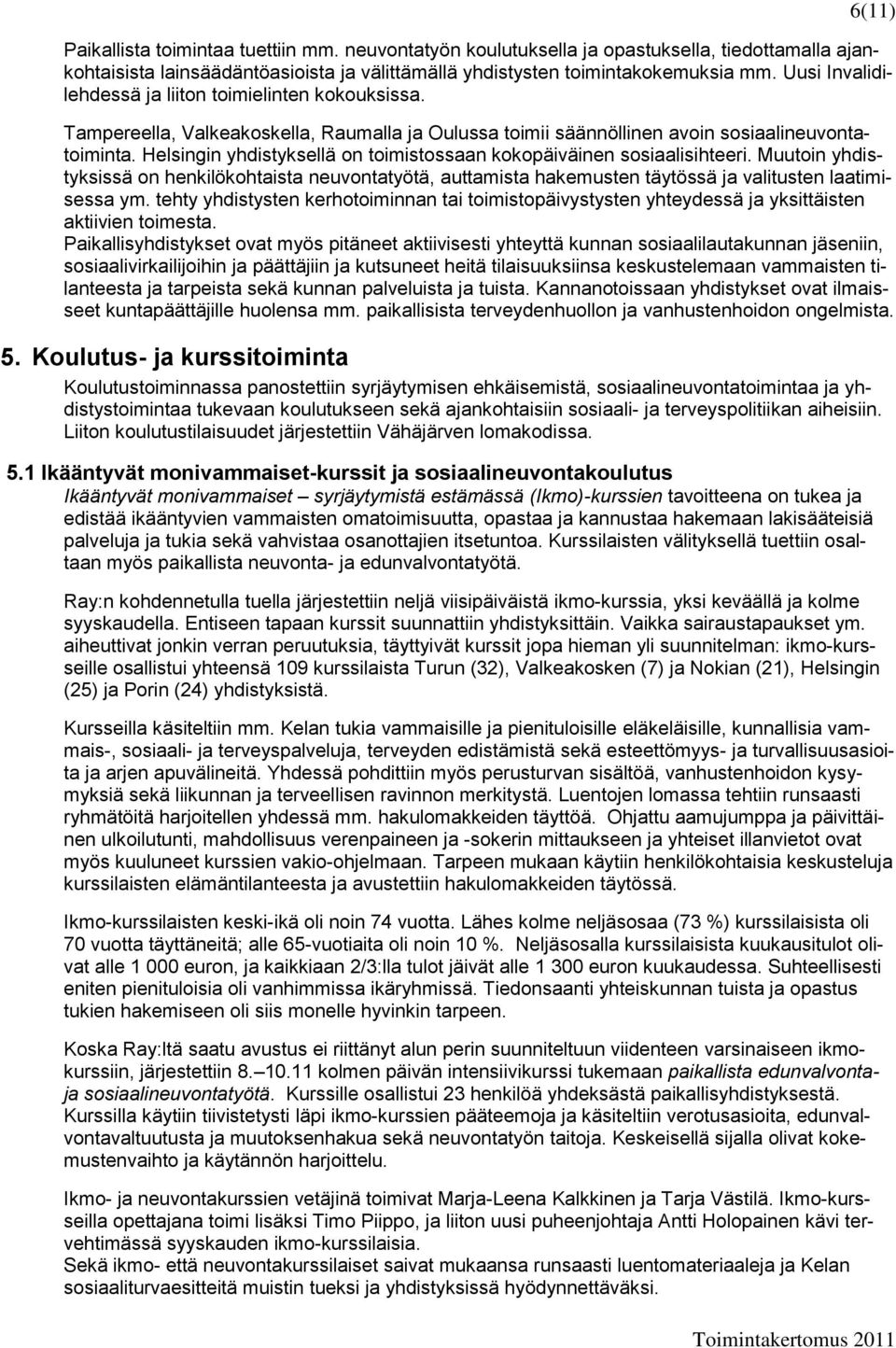 Helsingin yhdistyksellä on toimistossaan kokopäiväinen sosiaalisihteeri. Muutoin yhdistyksissä on henkilökohtaista neuvontatyötä, auttamista hakemusten täytössä ja valitusten laatimisessa ym.