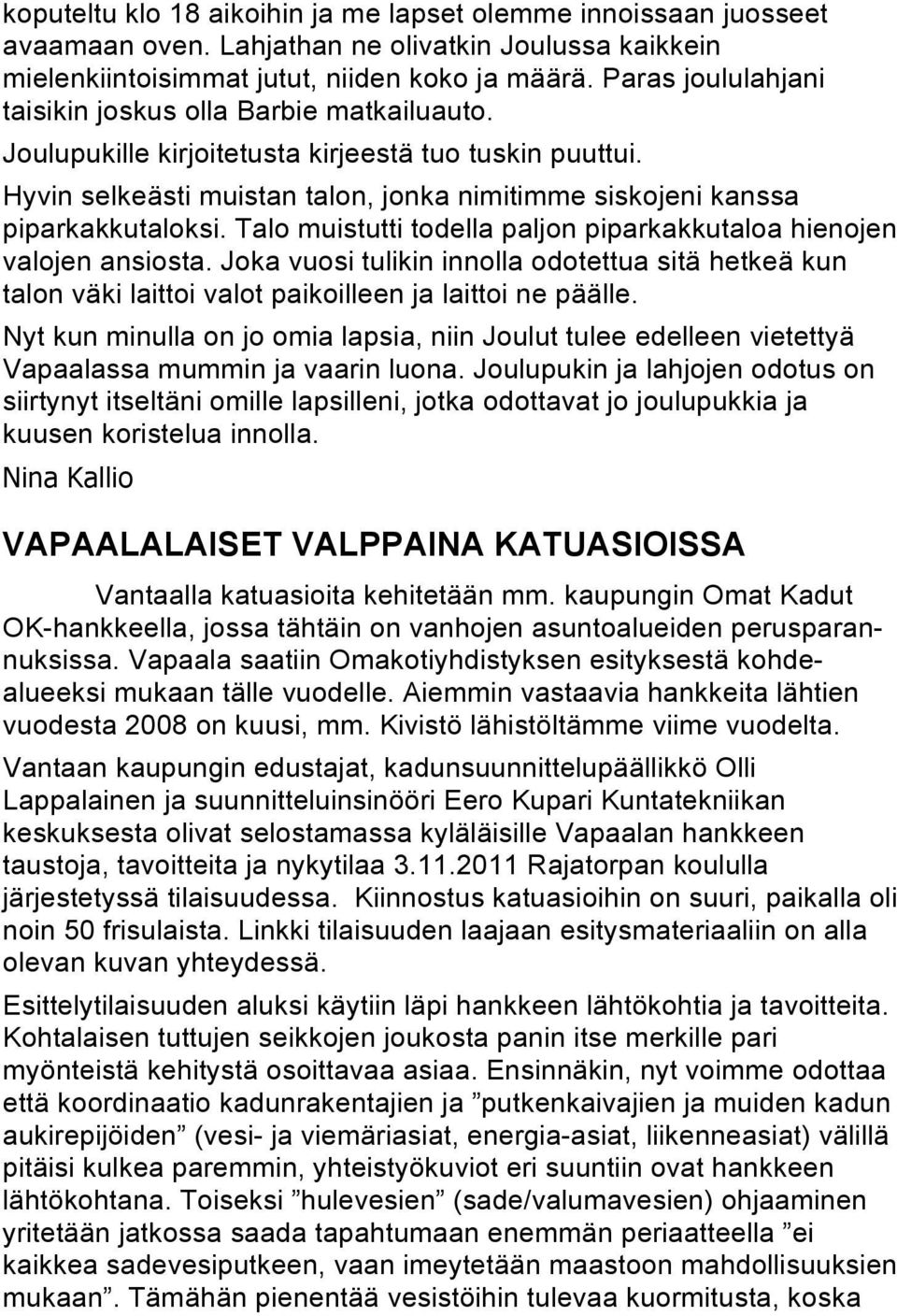 Talo muistutti todella paljon piparkakkutaloa hienojen valojen ansiosta. Joka vuosi tulikin innolla odotettua sitä hetkeä kun talon väki laittoi valot paikoilleen ja laittoi ne päälle.