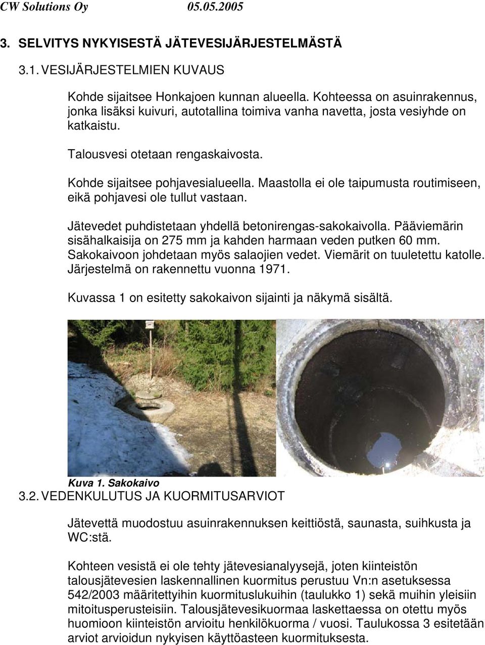 Maastolla ei ole taipumusta routimiseen, eikä pohjavesi ole tullut vastaan. Jätevedet puhdistetaan yhdellä betonirengas-sakokaivolla.
