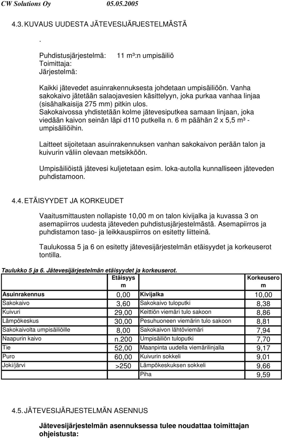 Sakokaivossa yhdistetään kolme jätevesiputkea samaan linjaan, joka viedään kaivon seinän läpi d110 putkella n. 6 m päähän 2 x 5,5 m³ - umpisäiliöihin.