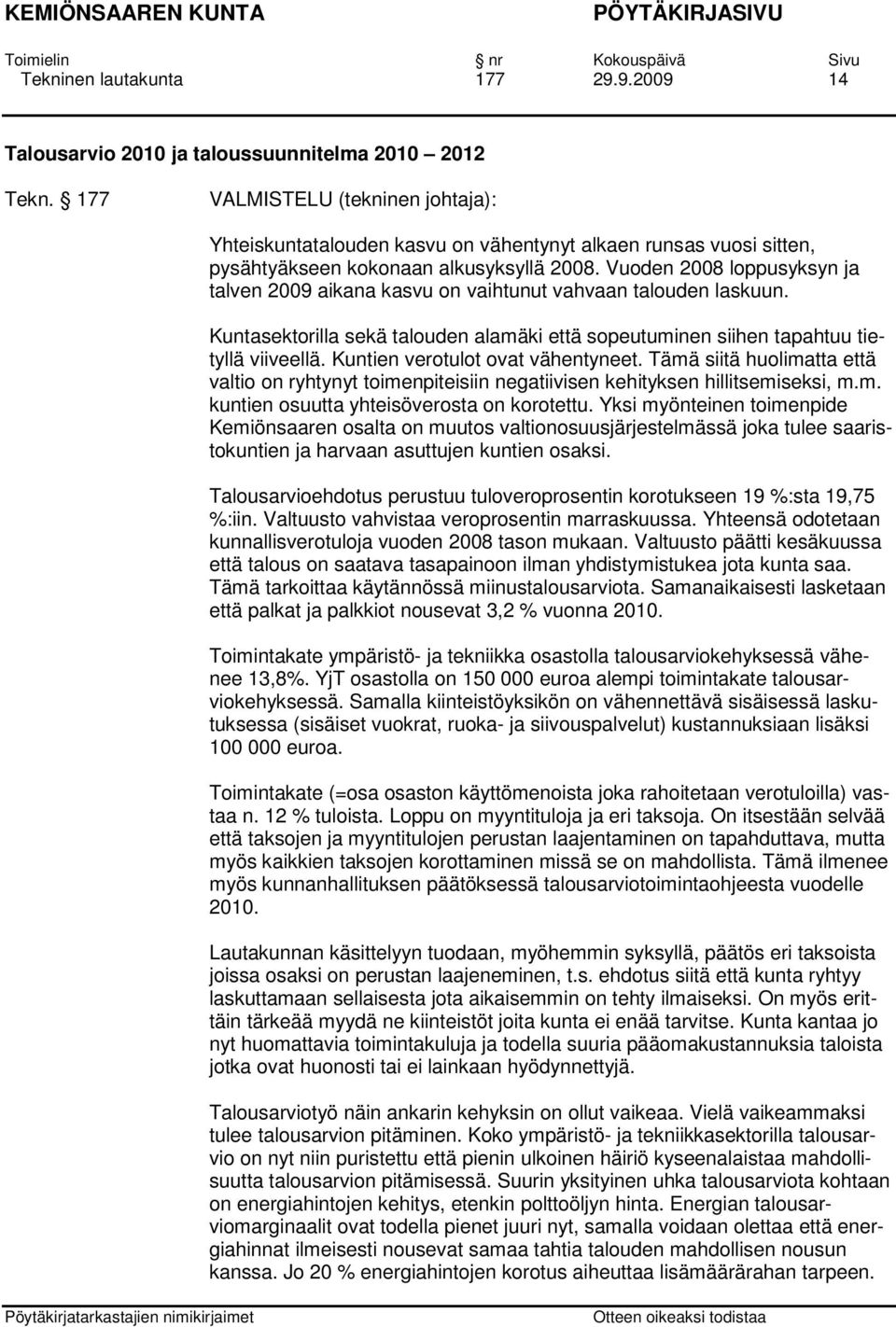 Vuoden 2008 loppusyksyn ja talven 2009 aikana kasvu on vaihtunut vahvaan talouden laskuun. Kuntasektorilla sekä talouden alamäki että sopeutuminen siihen tapahtuu tietyllä viiveellä.