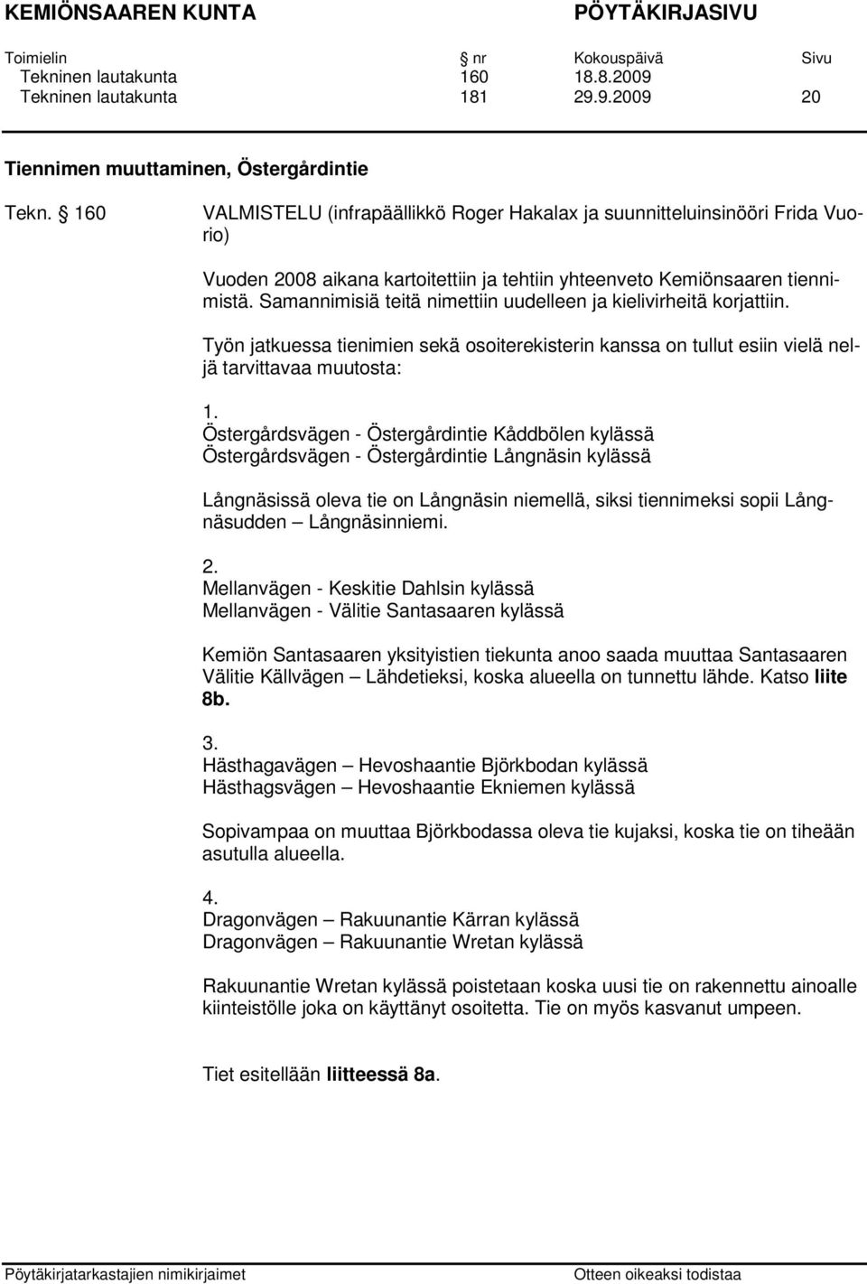 Samannimisiä teitä nimettiin uudelleen ja kielivirheitä korjattiin. Työn jatkuessa tienimien sekä osoiterekisterin kanssa on tullut esiin vielä neljä tarvittavaa muutosta: 1.