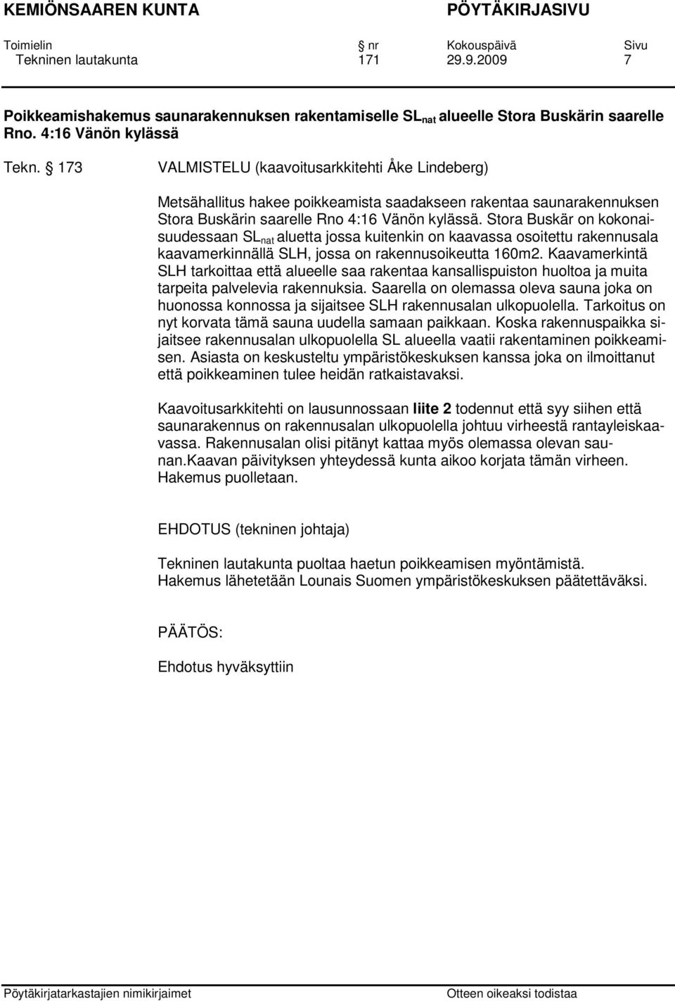 Stora Buskär on kokonaisuudessaan SL nat aluetta jossa kuitenkin on kaavassa osoitettu rakennusala kaavamerkinnällä SLH, jossa on rakennusoikeutta 160m2.