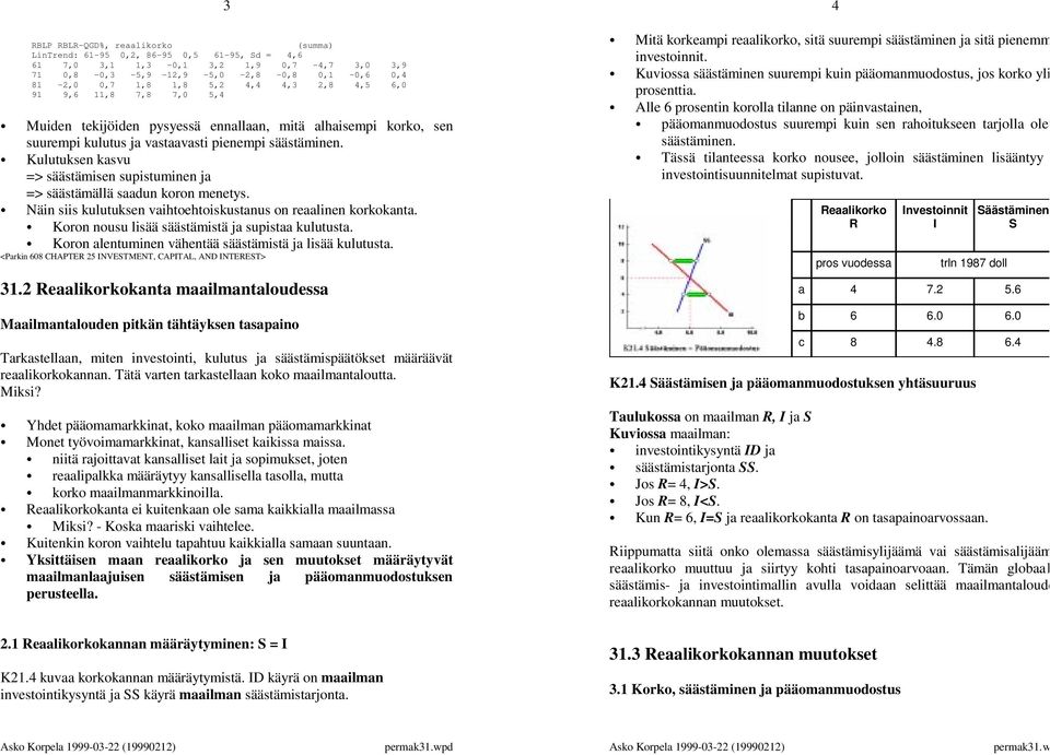 Kulutuksen kasvu => säästämisen supistuminen ja => säästämällä saadun koron menetys. Näin siis kulutuksen vaihtoehtoiskustanus on reaalinen korkokanta.