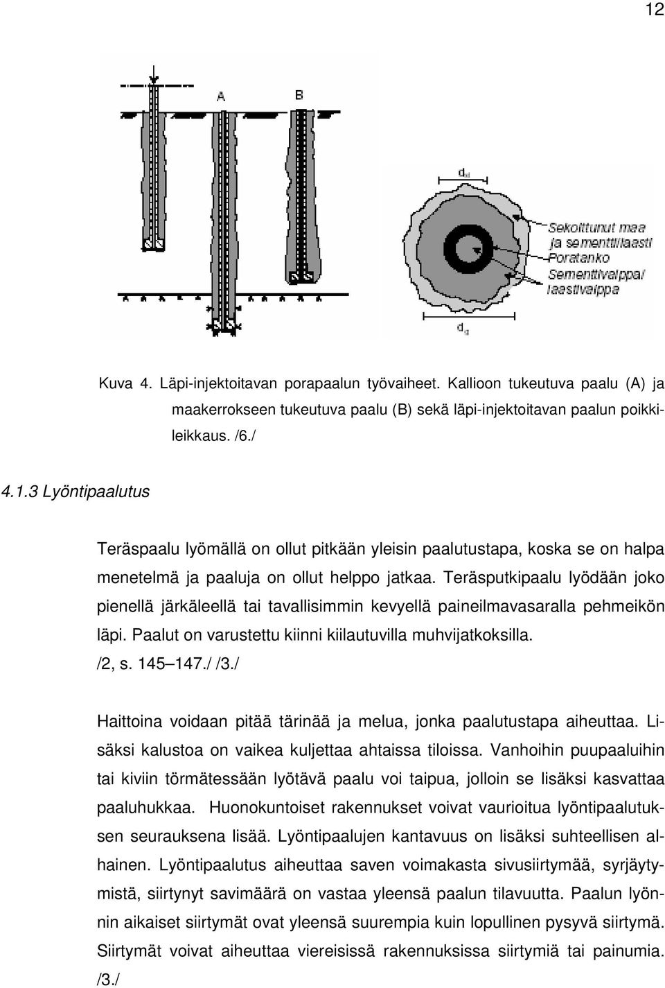 / Haittoina voidaan pitää tärinää ja melua, jonka paalutustapa aiheuttaa. Lisäksi kalustoa on vaikea kuljettaa ahtaissa tiloissa.