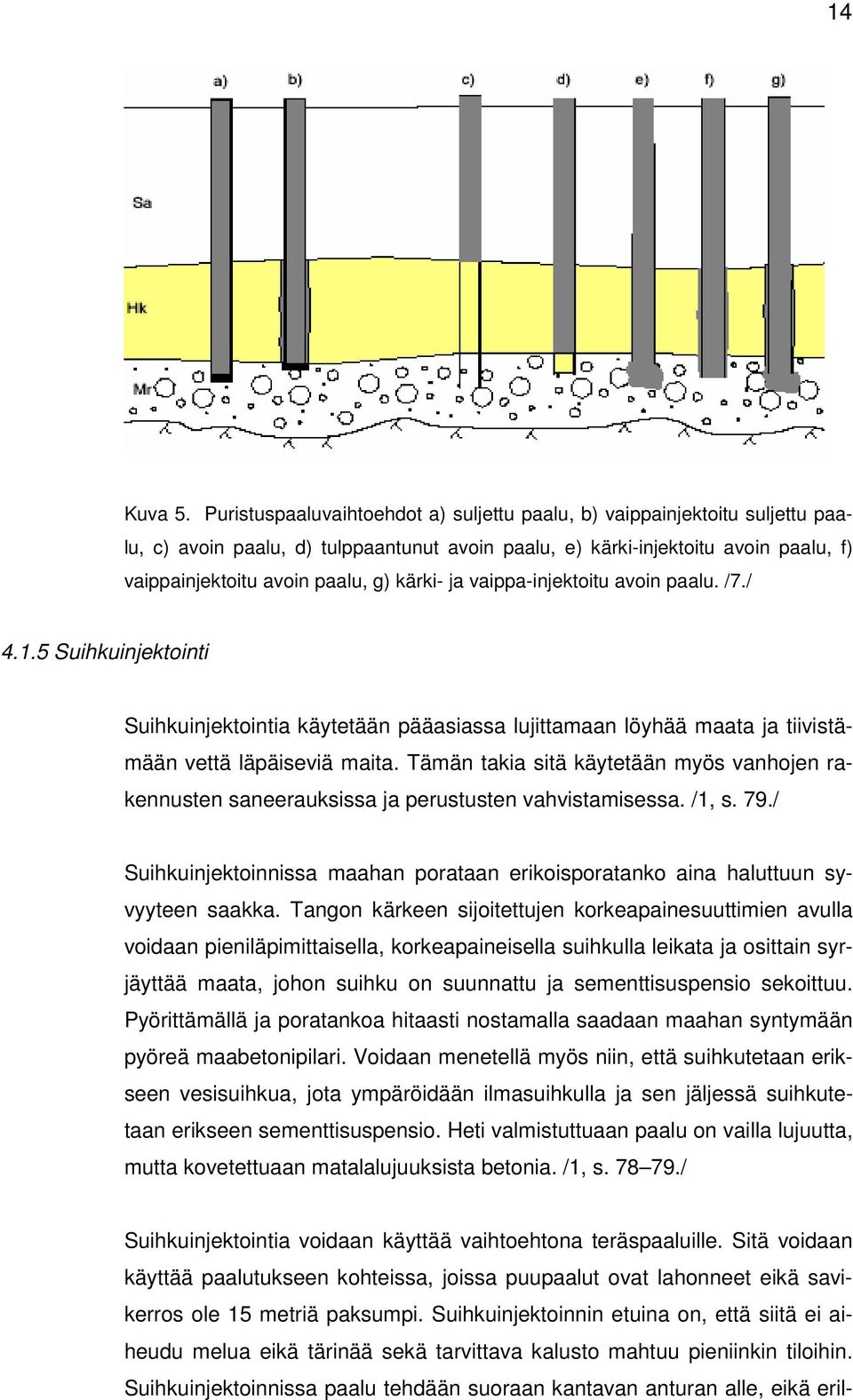 kärki- ja vaippa-injektoitu avoin paalu. /7./ 4.1.5 Suihkuinjektointi Suihkuinjektointia käytetään pääasiassa lujittamaan löyhää maata ja tiivistämään vettä läpäiseviä maita.