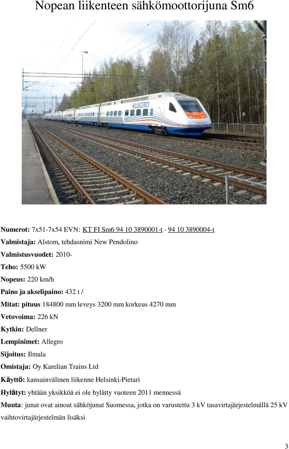 Kytkin: Dellner Lempinimet: Allegro Sijoitus: Ilmala Omistaja: Oy Karelian Trains Ltd Käyttö: kansainvälinen liikenne Helsinki-Pietari Hylätyt: yhtään yksikköä