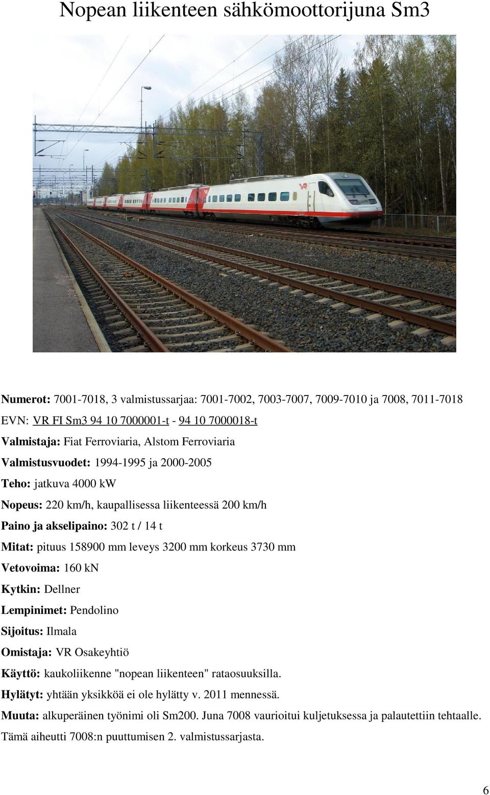 pituus 158900 mm leveys 3200 mm korkeus 3730 mm Vetovoima: 160 kn Kytkin: Dellner Lempinimet: Pendolino Sijoitus: Ilmala Käyttö: kaukoliikenne "nopean liikenteen" rataosuuksilla.