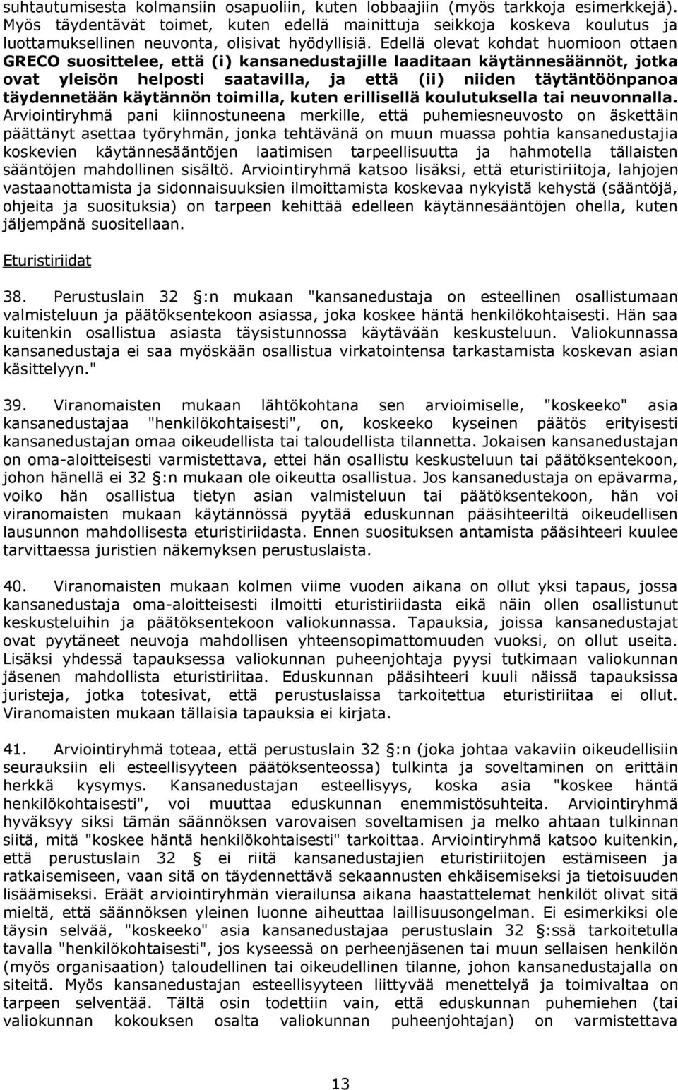 Edellä olevat kohdat huomioon ottaen GRECO suosittelee, että (i) kansanedustajille laaditaan käytännesäännöt, jotka ovat yleisön helposti saatavilla, ja että (ii) niiden täytäntöönpanoa täydennetään