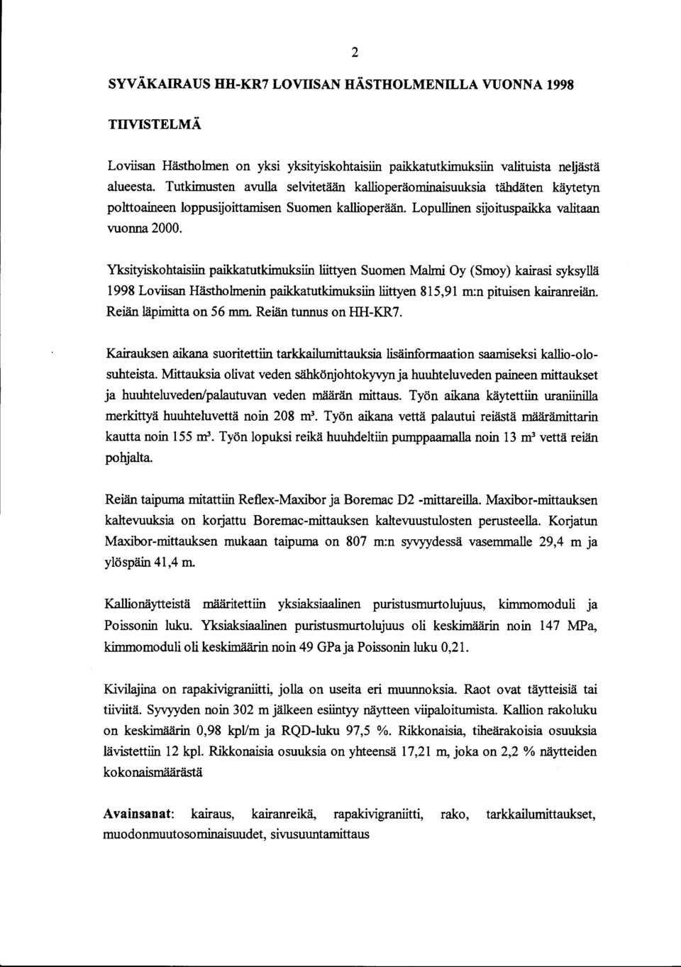 Yksityiskohtaisiin paikkatutkimuksiin liittyen Suomen Malmi Oy (Smoy) kairasi syksyllä 1998 Loviisan Hästholmenin paikkatutkimuksiin liittyen 815,91 m:n pituisen kairanreiän. Reiän läpimitta on 56 mm.