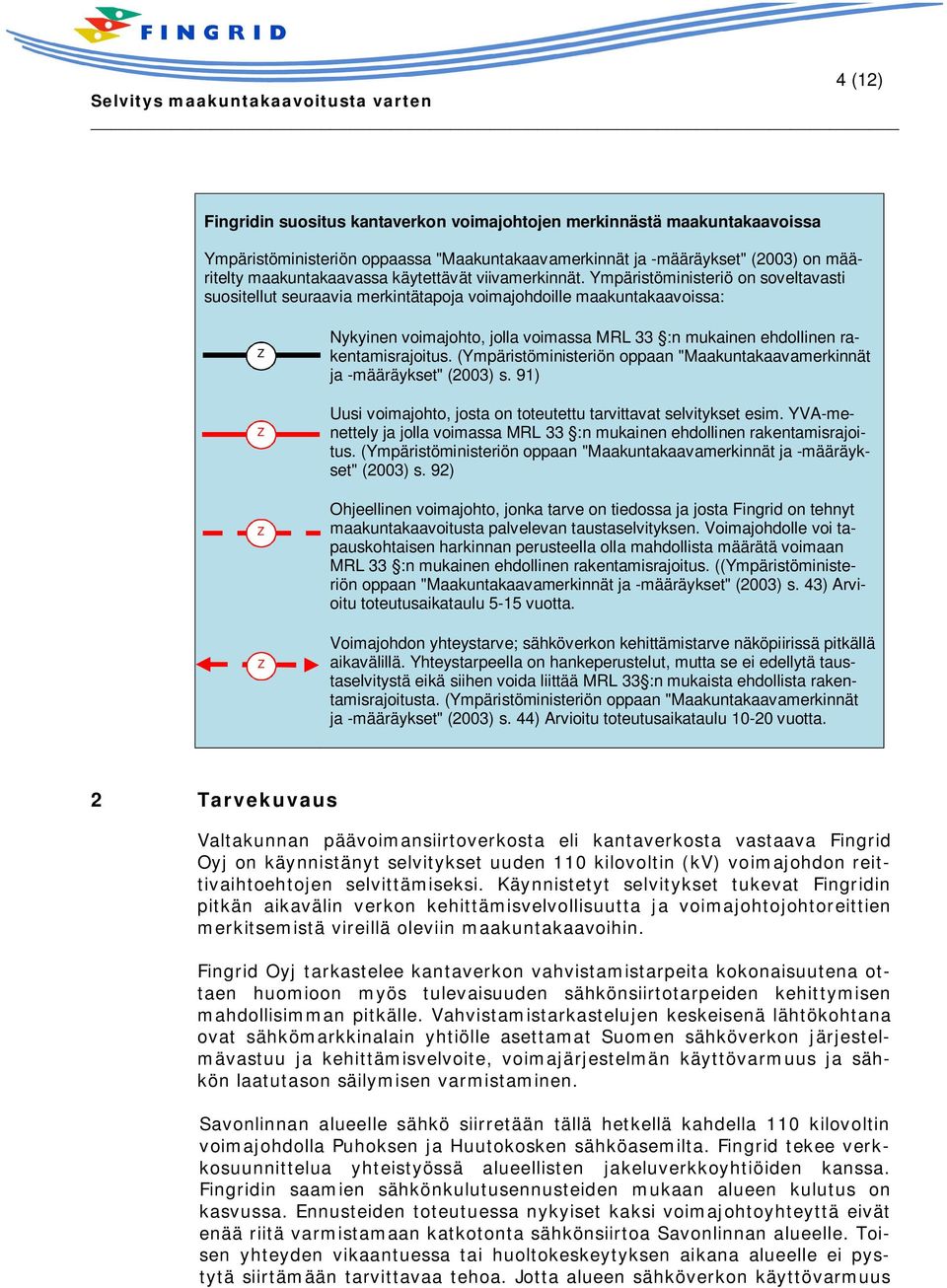 Ympäristöministeriö on soveltavasti suositellut seuraavia merkintätapoja voimajohdoille maakuntakaavoissa: Z Z Z Z Nykyinen voimajohto, jolla voimassa MRL 33 :n mukainen ehdollinen rakentamisrajoitus.