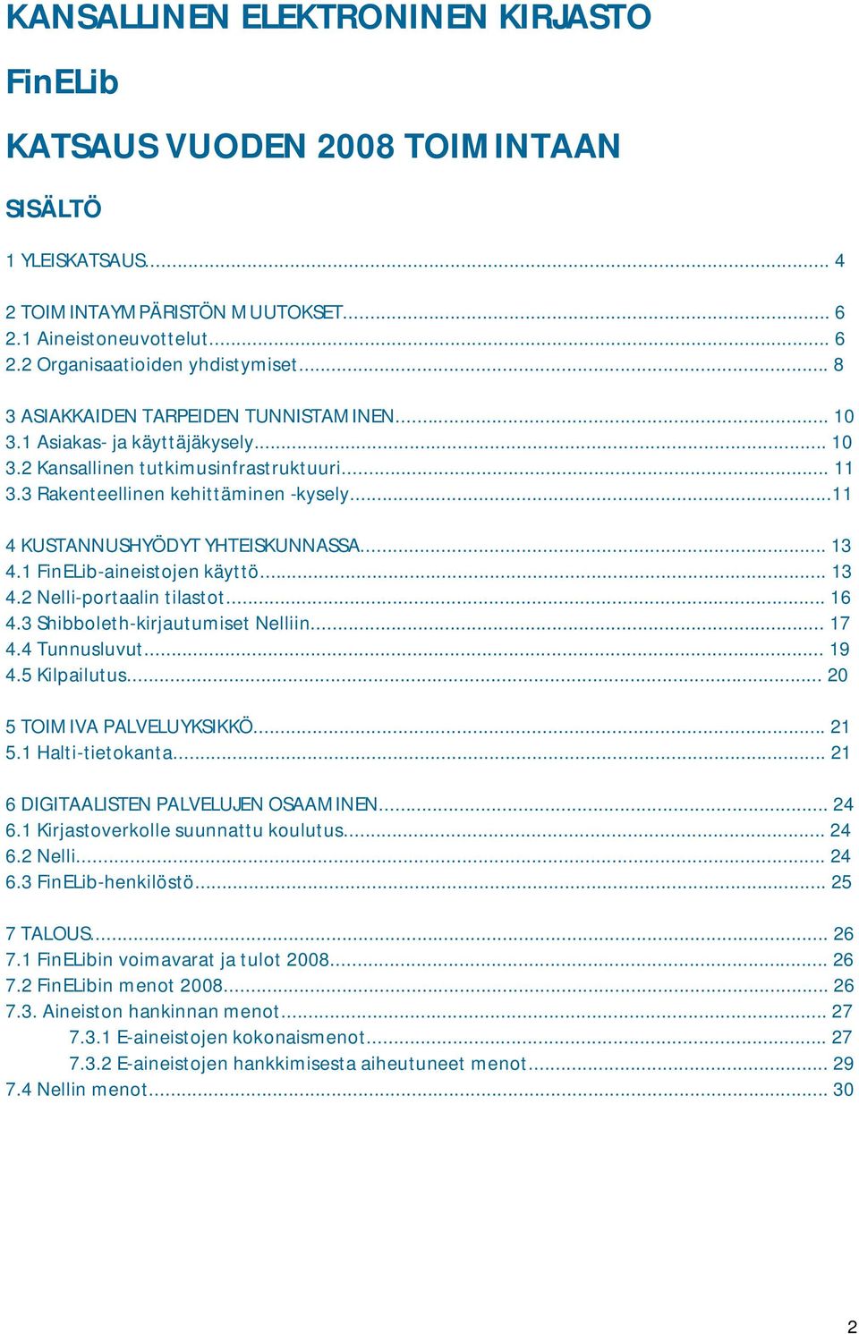 ..11 4 KUSTANNUSHYÖDYT YHTEISKUNNASSA... 13 4.1 FinELib-aineistojen käyttö... 13 4.2 Nelli-portaalin tilastot... 16 4.3 Shibboleth-kirjautumiset Nelliin... 17 4.4 Tunnusluvut... 19 4.5 Kilpailutus.