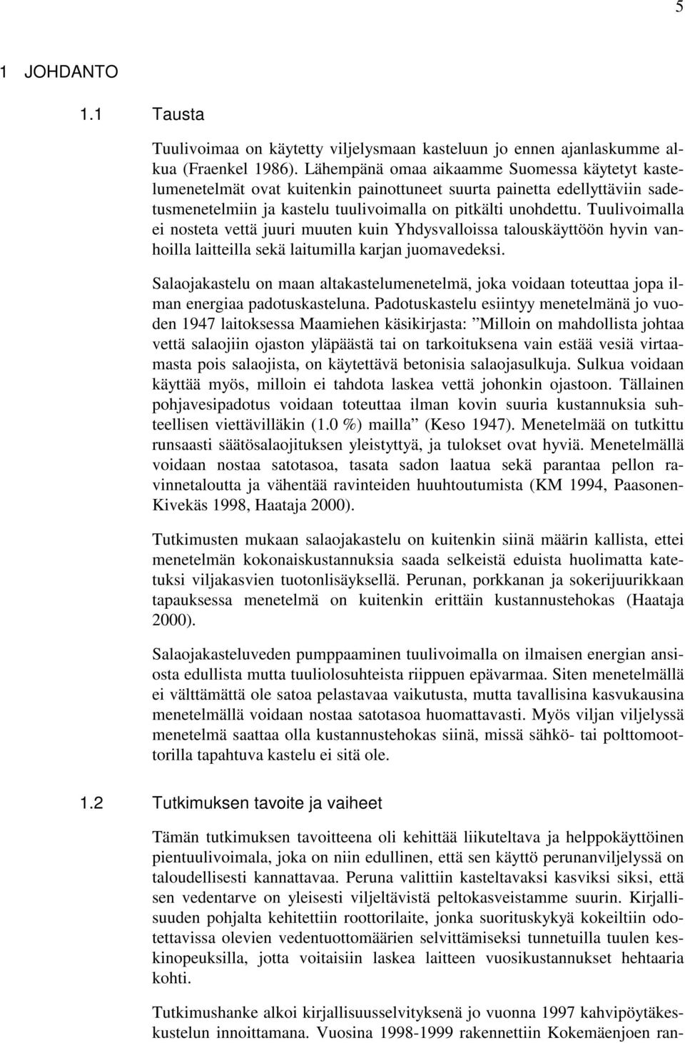 Tuulivoimalla ei nosteta vettä juuri muuten kuin Yhdysvalloissa talouskäyttöön hyvin vanhoilla laitteilla sekä laitumilla karjan juomavedeksi.