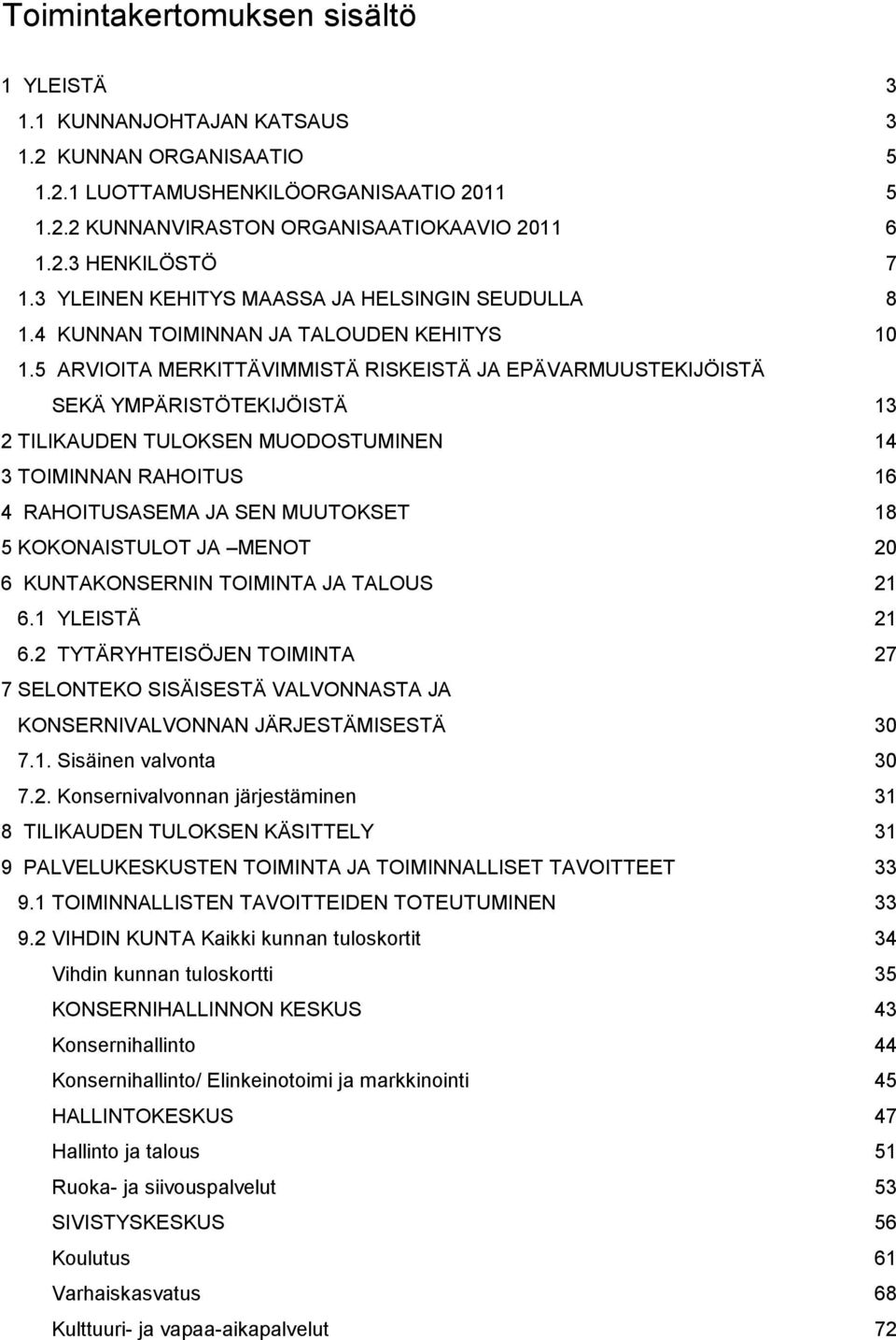 5 ARVIOITA MERKITTÄVIMMISTÄ RISKEISTÄ JA EPÄVARMUUSTEKIJÖISTÄ SEKÄ YMPÄRISTÖTEKIJÖISTÄ 13 2 TILIKAUDEN TULOKSEN MUODOSTUMINEN 14 3 TOIMINNAN RAHOITUS 16 4 RAHOITUSASEMA JA SEN MUUTOKSET 18 5