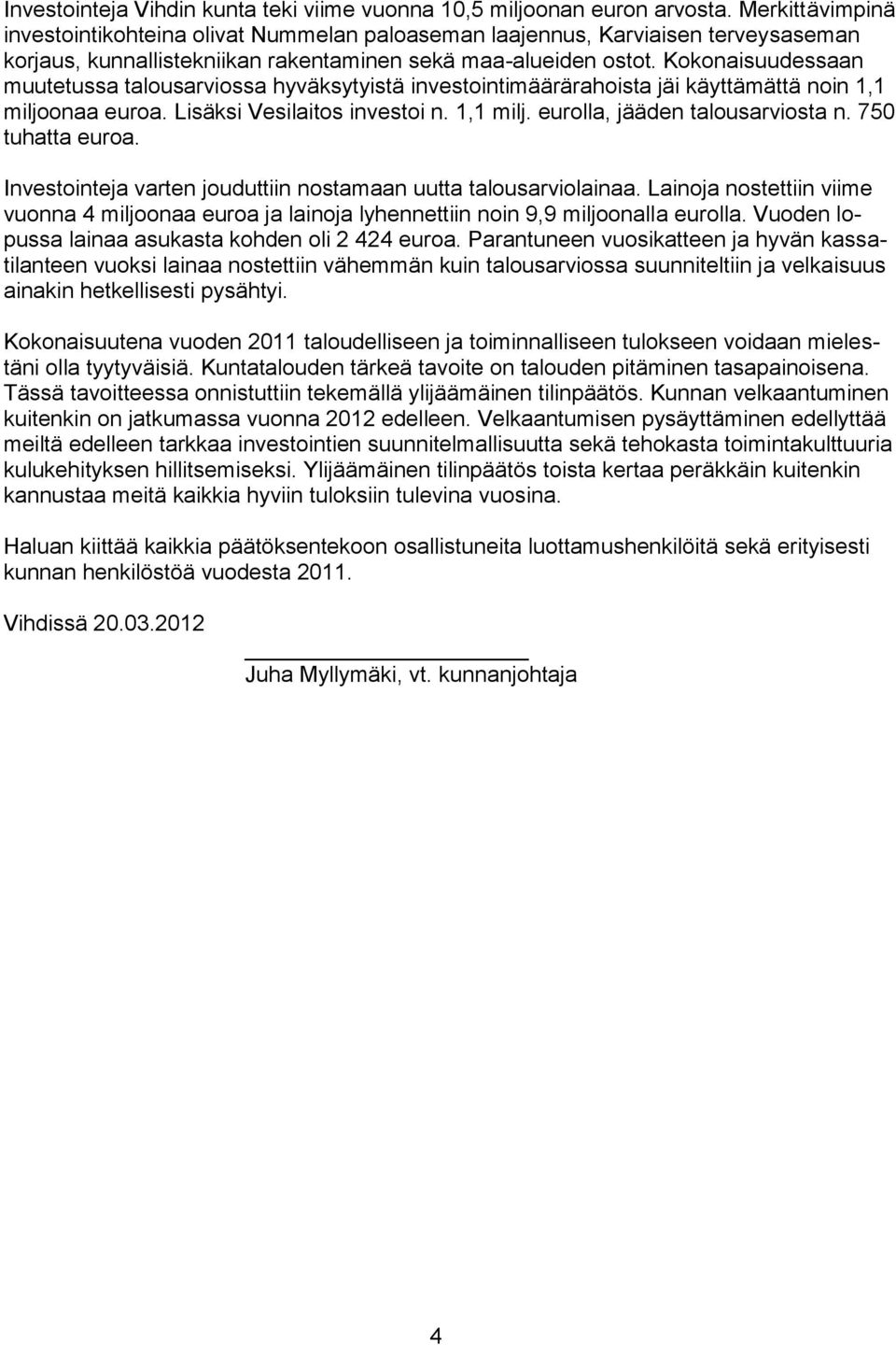 Kokonaisuudessaan muutetussa talousarviossa hyväksytyistä investointimäärärahoista jäi käyttämättä noin 1,1 miljoonaa euroa. Lisäksi Vesilaitos investoi n. 1,1 milj. eurolla, jääden talousarviosta n.