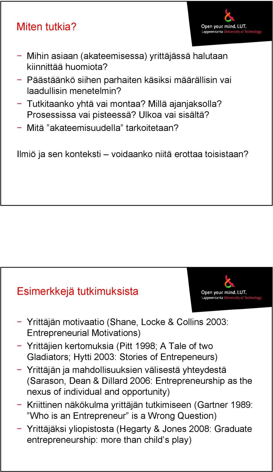 Esimerkkejä tutkimuksista Yrittäjän motivaatio (Shane, Locke & Collins 2003: Entrepreneurial Motivations) Yrittäjien kertomuksia (Pitt 1998; A Tale of two Gladiators; Hytti 2003: Stories of