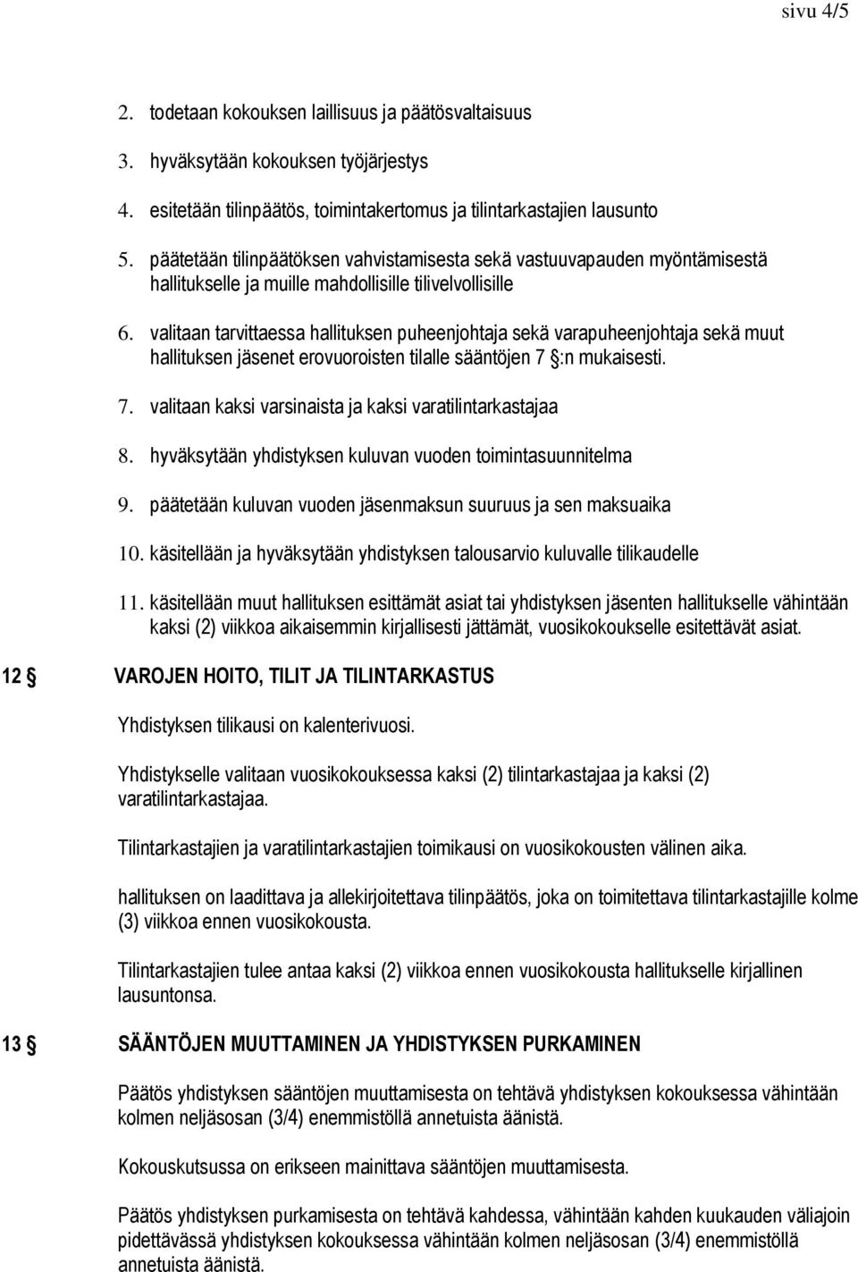 valitaan tarvittaessa hallituksen puheenjohtaja sekä varapuheenjohtaja sekä muut hallituksen jäsenet erovuoroisten tilalle sääntöjen 7 :n mukaisesti. 7. valitaan kaksi varsinaista ja kaksi varatilintarkastajaa 8.