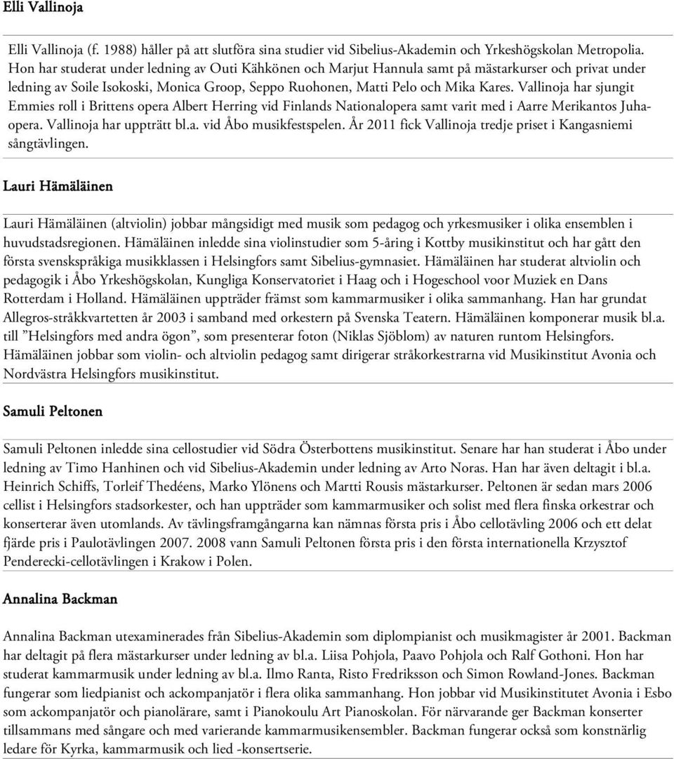 Vallinoja har sjungit Emmies roll i Brittens opera Albert Herring vid Finlands Nationalopera samt varit med i Aarre Merikantos Juhaopera. Vallinoja har uppträtt bl.a. vid Åbo musikfestspelen.