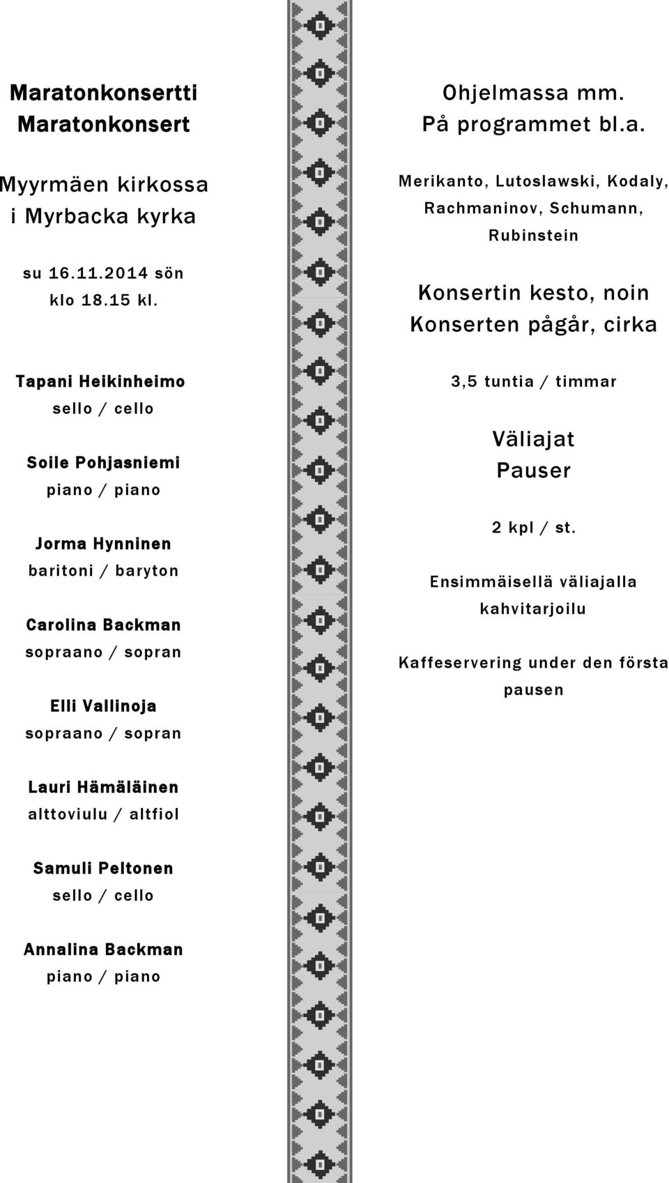 Hynninen baritoni / baryton Carolina Backman sopraano / sopran Elli Vallinoja sopraano / sopran 3,5 tuntia / timmar Väliajat Pauser 2 kpl / st.