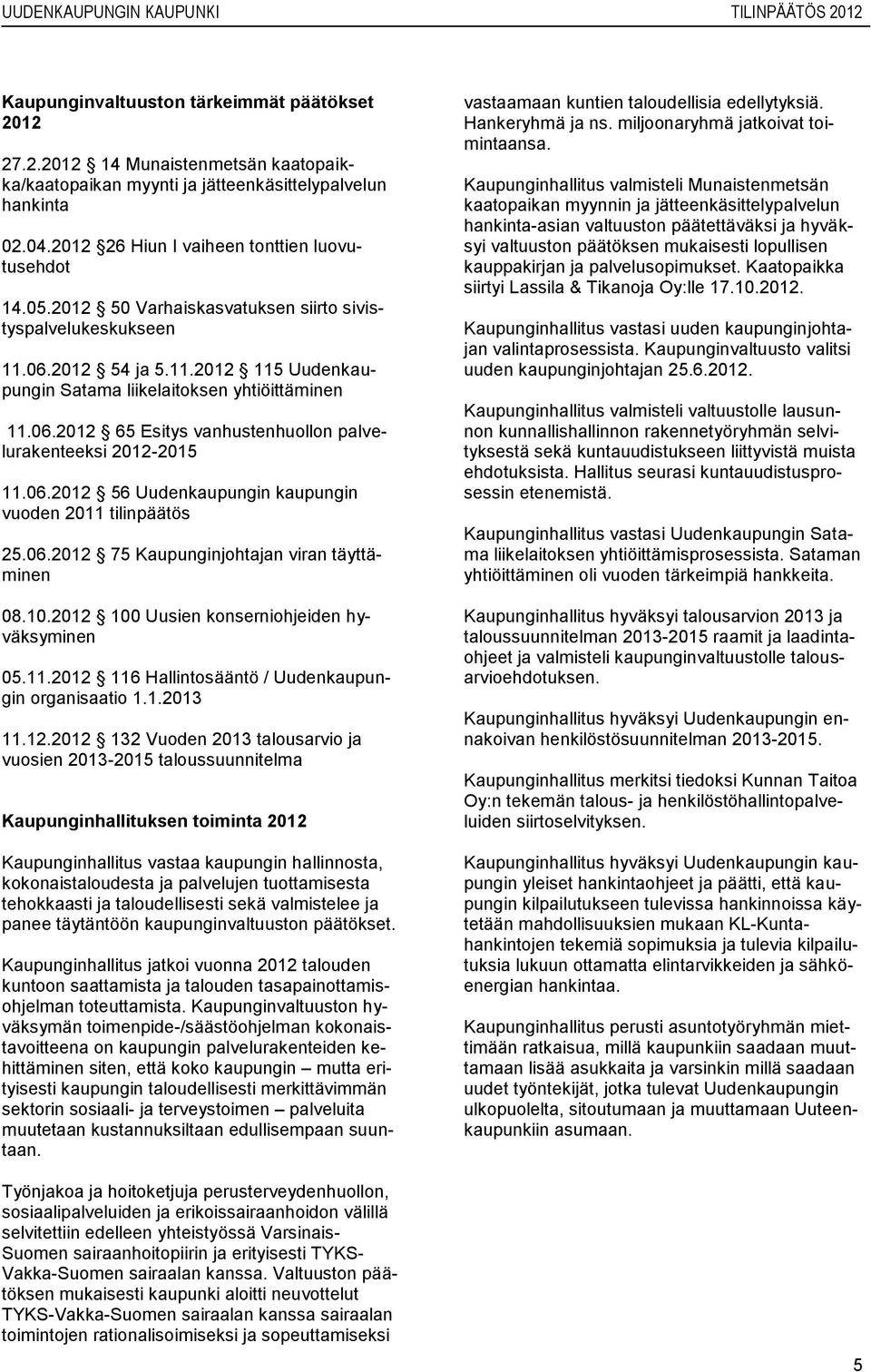 06.2012 56 Uudenkaupungin kaupungin vuoden 2011 tilinpäätös 25.06.2012 75 Kaupunginjohtajan viran täyttäminen 08.10.2012 100 Uusien konserniohjeiden hyväksyminen 05.11.2012 116 Hallintosääntö / Uudenkaupungin organisaatio 1.