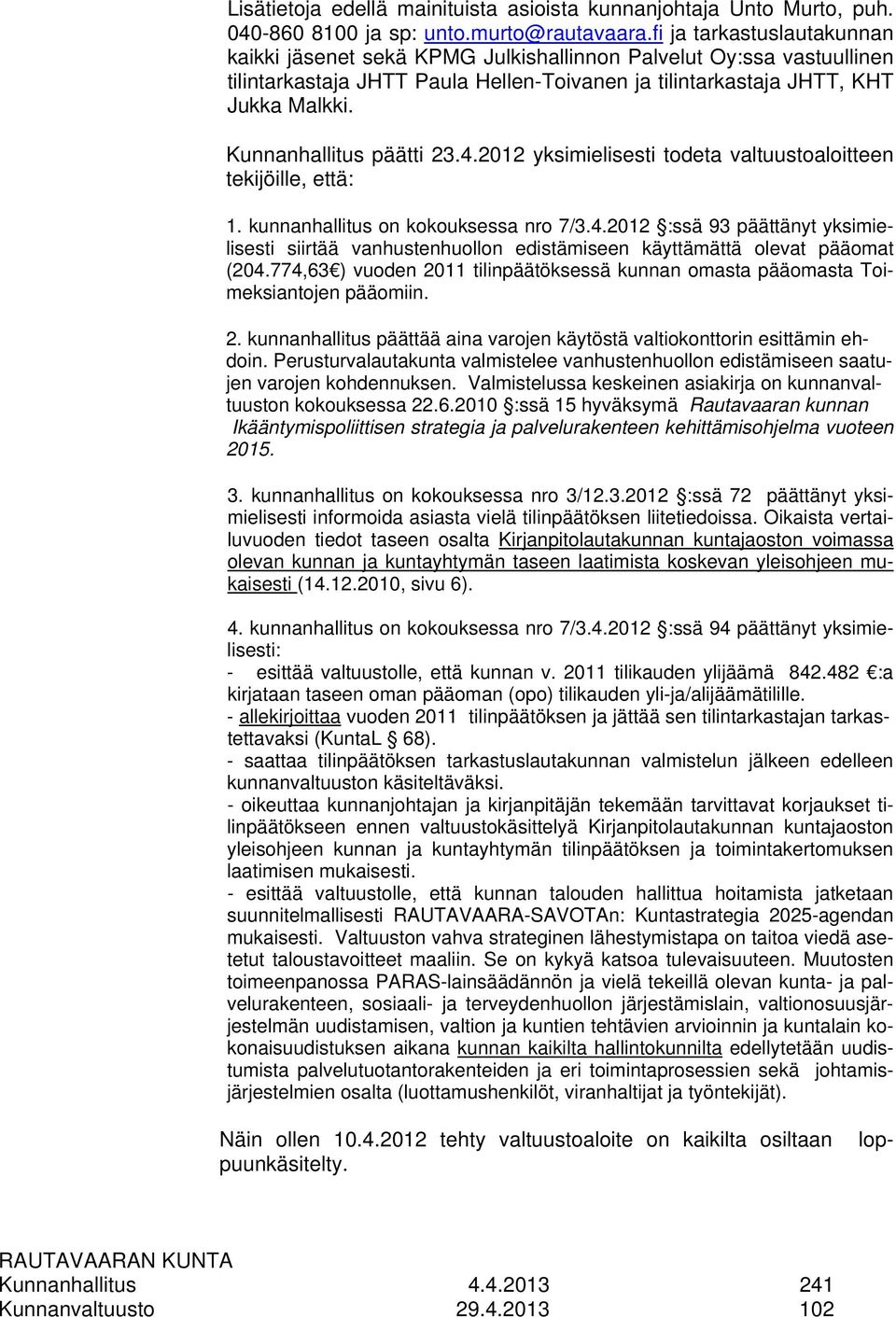 Kunnanhallitus päätti 23.4.2012 yksimielisesti todeta valtuustoaloitteen tekijöille, että: 1. kunnanhallitus on kokouksessa nro 7/3.4.2012 :ssä 93 päättänyt yksimielisesti siirtää vanhustenhuollon edistämiseen käyttämättä olevat pääomat (204.