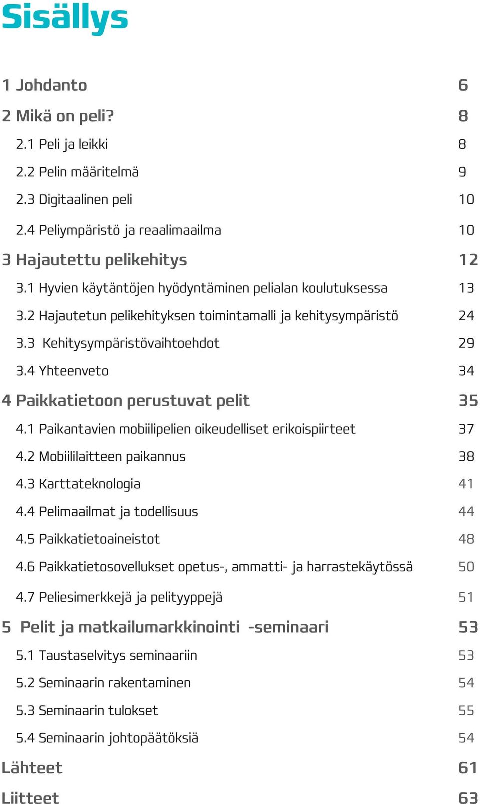 4 Yhteenveto 34 4 Paikkatietoon perustuvat pelit 35 4.1 Paikantavien mobiilipelien oikeudelliset erikoispiirteet 37 4.2 Mobiililaitteen paikannus 38 4.3 Karttateknologia 41 4.