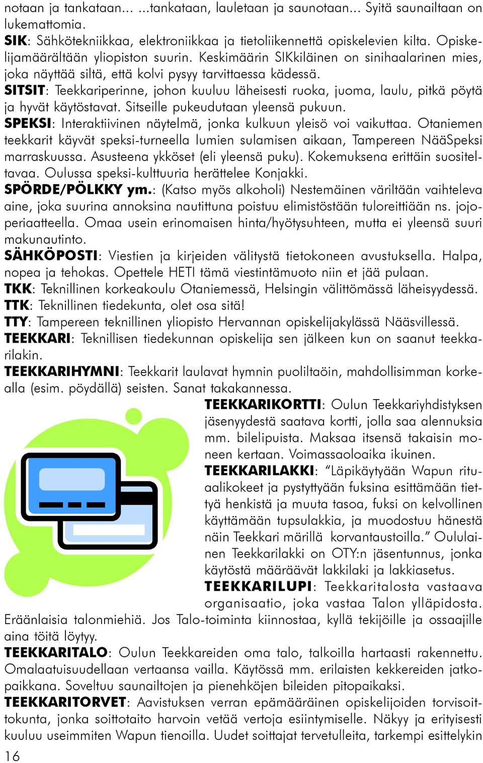 SITSIT: Teekkariperinne, johon kuuluu läheisesti ruoka, juoma, laulu, pitkä pöytä ja hyvät käytöstavat. Sitseille pukeudutaan yleensä pukuun.