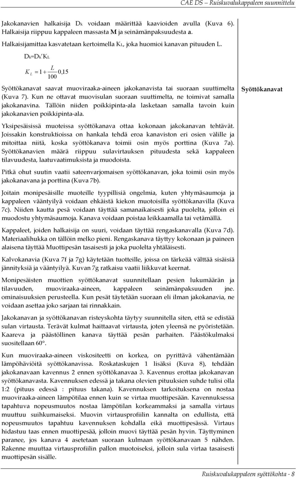 Kun ne ottavat muovisulan suoraan suuttimelta, ne toimivat samalla jakokanavina. Tällöin niiden poikkipinta-ala lasketaan samalla tavoin kuin jakokanavien poikkipinta-ala.