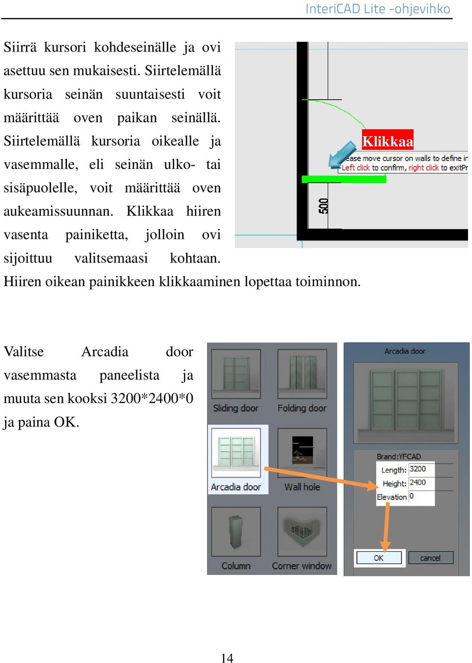 Siirtelemällä kursoria oikealle ja vasemmalle, eli seinän ulko- tai sisäpuolelle, voit määrittää oven aukeamissuunnan.