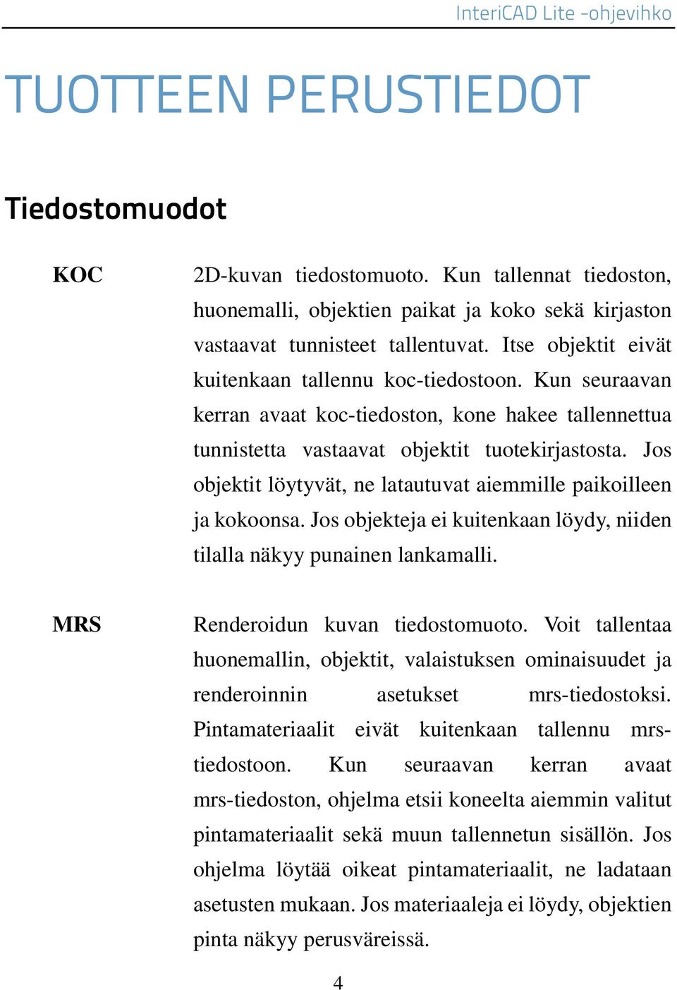 Jos objektit löytyvät, ne latautuvat aiemmille paikoilleen ja kokoonsa. Jos objekteja ei kuitenkaan löydy, niiden tilalla näkyy punainen lankamalli. MRS Renderoidun kuvan tiedostomuoto.