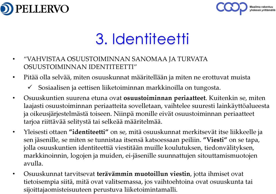 Kuitenkin se, miten laajasti osuustoiminnan periaatteita sovelletaan, vaihtelee suuresti lainkäyttöalueesta ja oikeusjärjestelmästä toiseen.