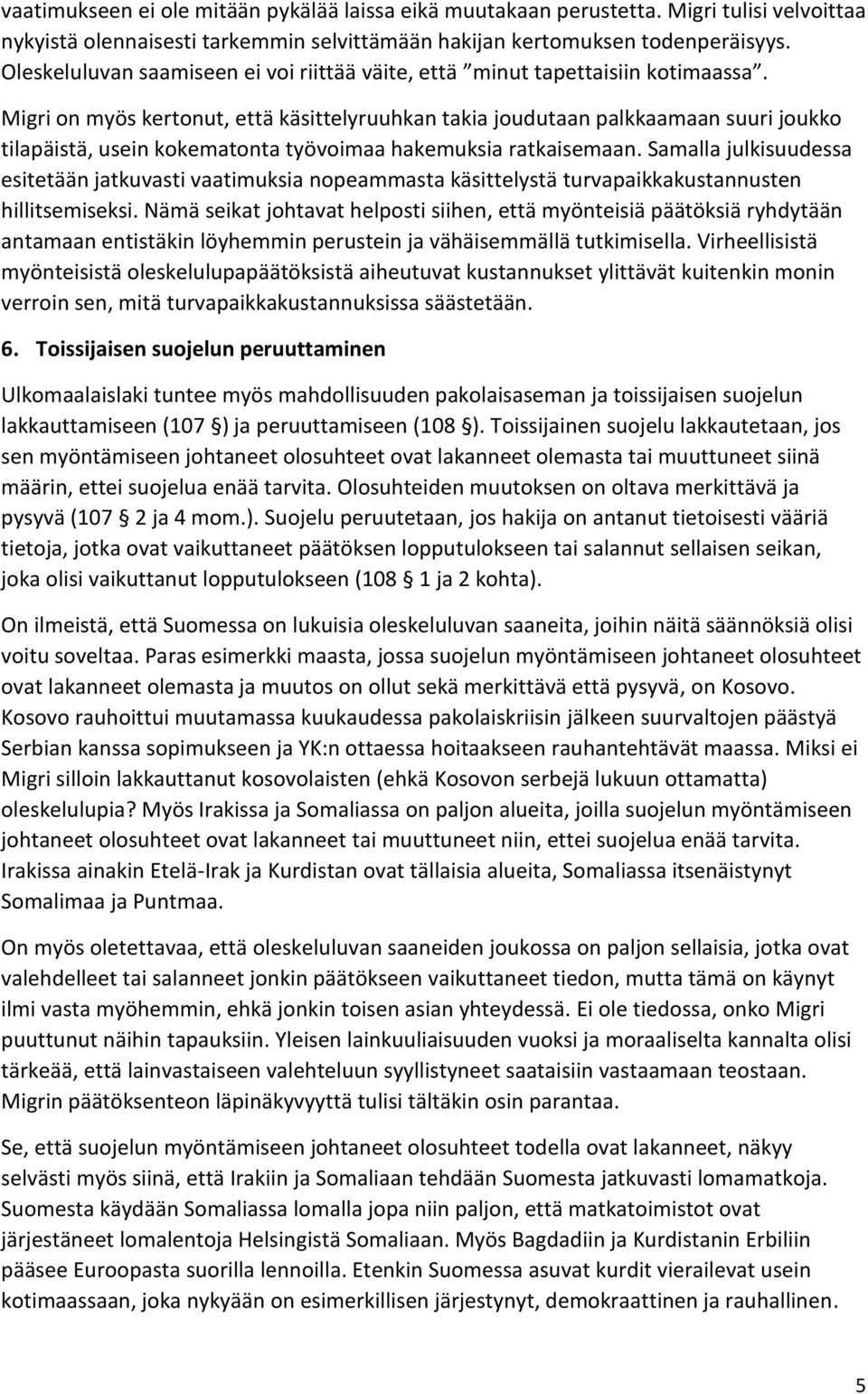 Migri on myös kertonut, että käsittelyruuhkan takia joudutaan palkkaamaan suuri joukko tilapäistä, usein kokematonta työvoimaa hakemuksia ratkaisemaan.