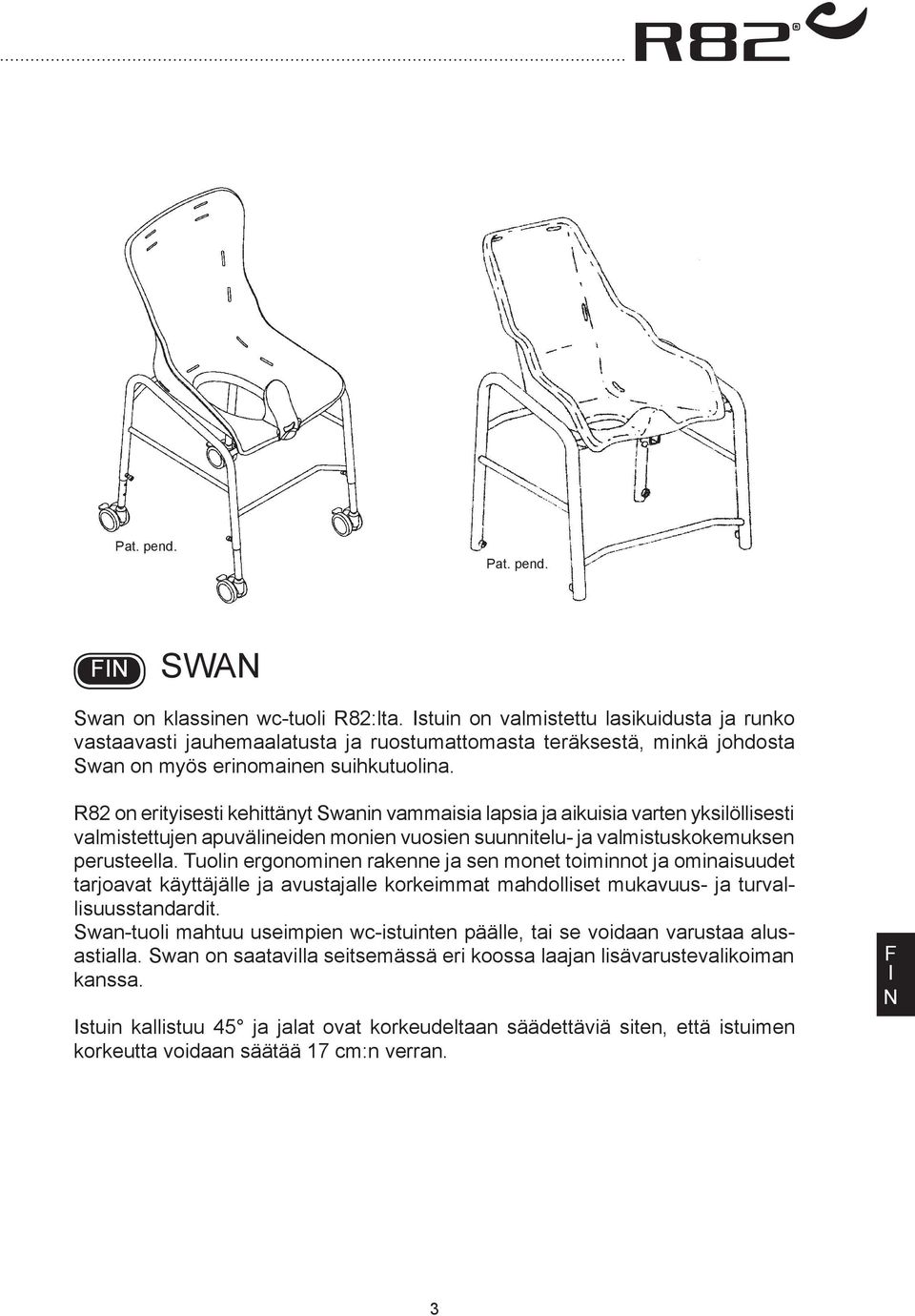 R82 on erityisesti kehittänyt Swanin vammaisia lapsia ja aikuisia varten yksilöllisesti valmistettujen apuvälineiden monien vuosien suunnitelu- ja valmistuskokemuksen perusteella.